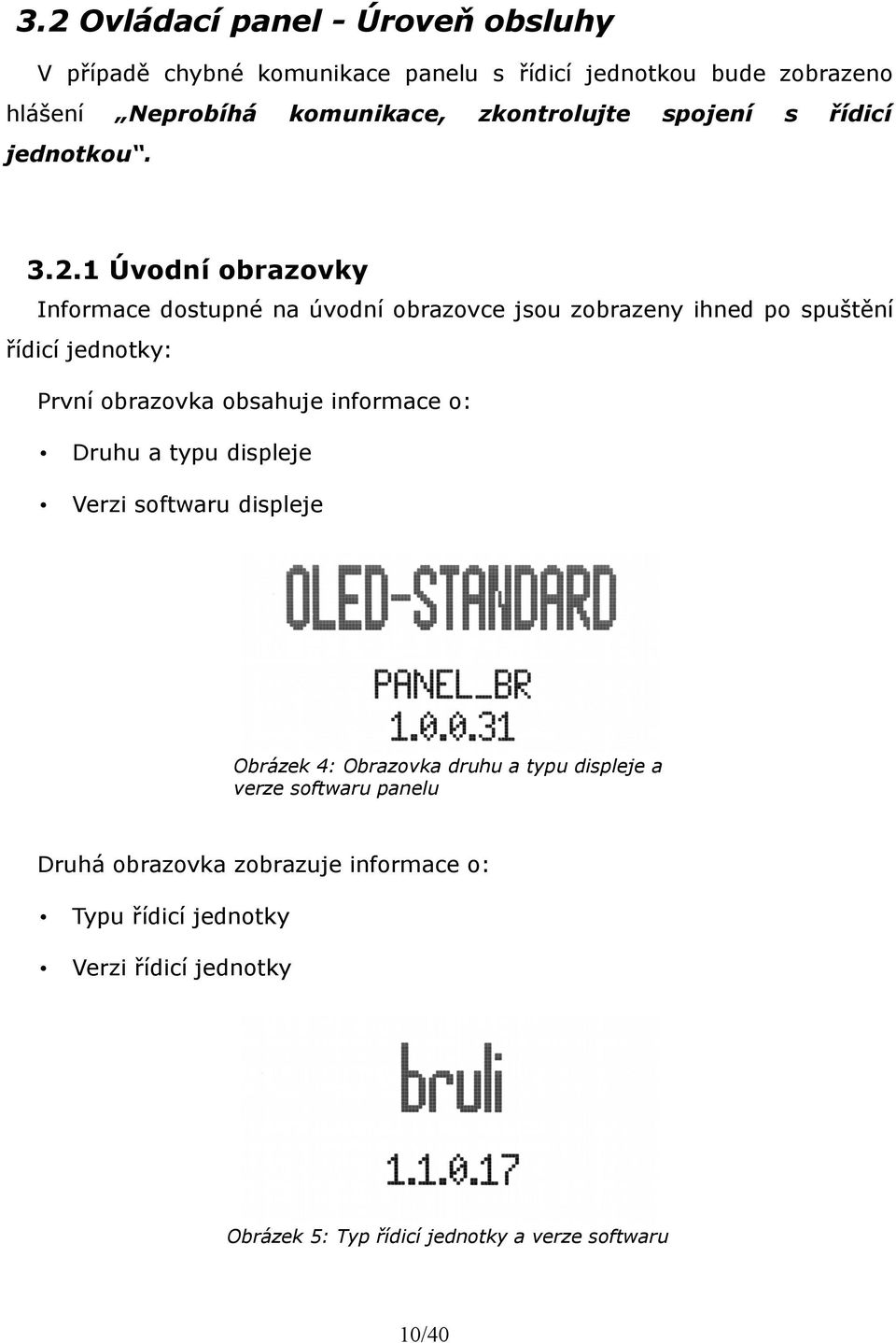 1 Úvodní obrazovky Informace dostupné na úvodní obrazovce jsou zobrazeny ihned po spuštění řídicí jednotky: První obrazovka obsahuje informace