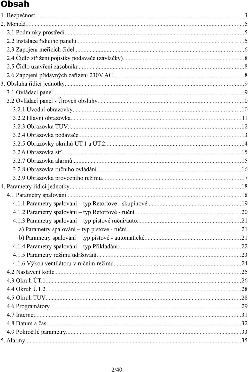 ..11 3.2.3 Obrazovka TUV...12 3.2.4 Obrazovka podavače...13 3.2.5 Obrazovky okruhů ÚT.1 a ÚT.2...14 3.2.6 Obrazovka síť...15 3.2.7 Obrazovka alarmů...15 3.2.8 Obrazovka ručního ovládání...16 3.2.9 Obrazovka provozního režimu.