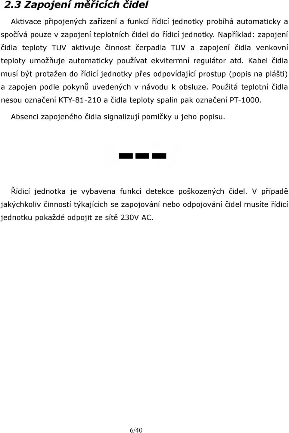 Kabel čidla musí být protažen do řídicí jednotky přes odpovídající prostup (popis na plášti) a zapojen podle pokynů uvedených v návodu k obsluze.