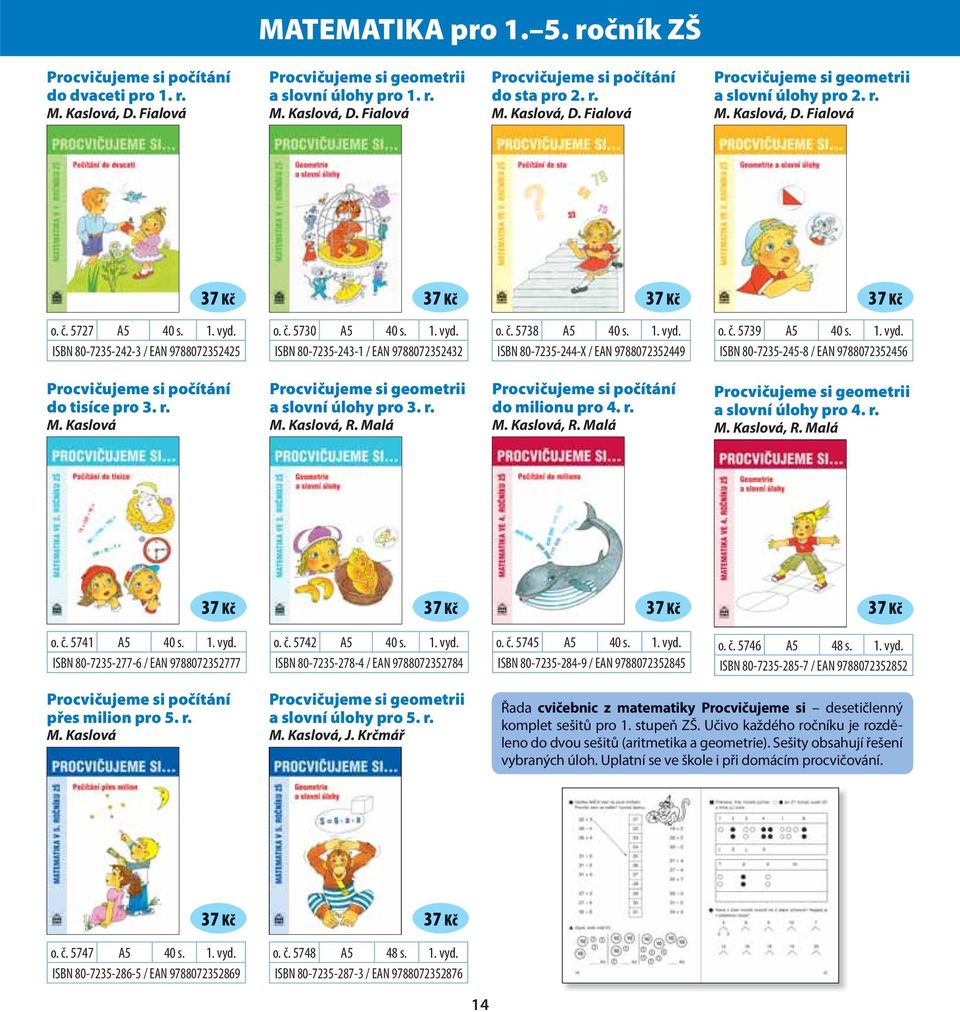 1. vyd. ISBN 80-7235-243-1 / EAN 9788072352432 o. č. 5738 A5 40 s. 1. vyd. ISBN 80-7235-244-X / EAN 9788072352449 o. č. 5739 A5 40 s. 1. vyd. ISBN 80-7235-245-8 / EAN 9788072352456 Procvičujeme si počítání do tisíce pro 3.