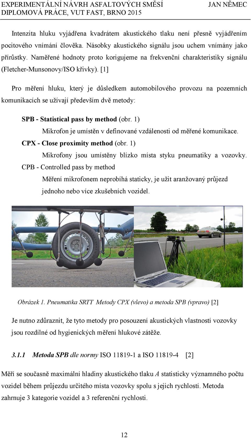 [1] Pro měření hluku, který je důsledkem automobilového provozu na pozemních komunikacích se užívají především dvě metody: SPB - Statistical pass by method (obr.