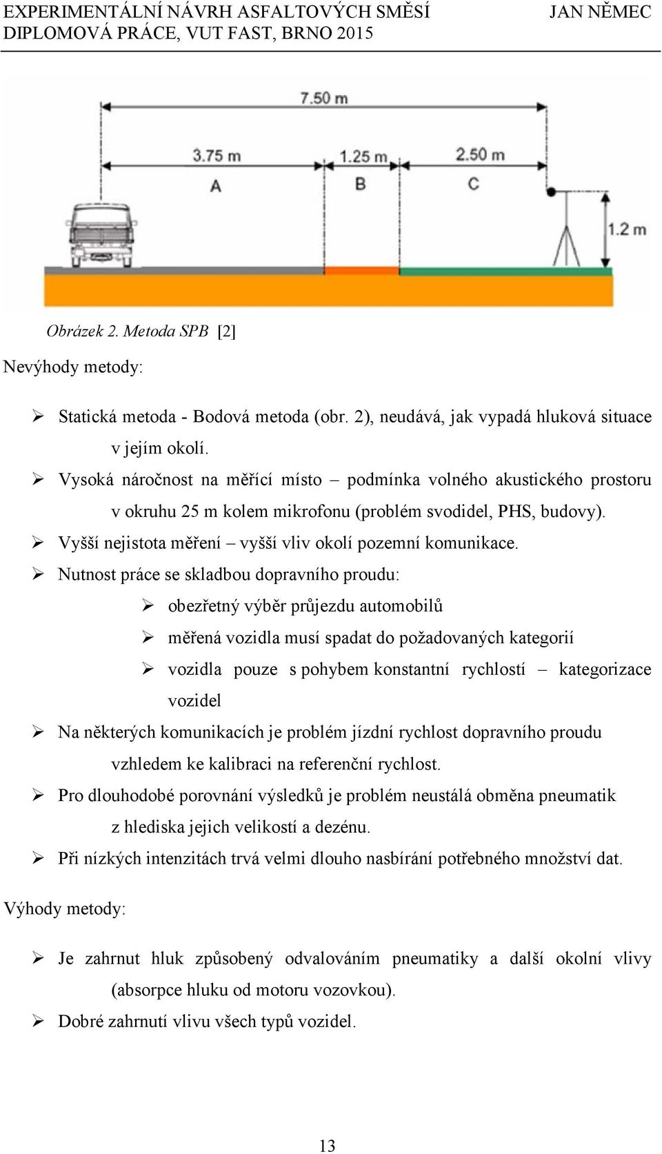 Nutnost práce se skladbou dopravního proudu: obezřetný výběr průjezdu automobilů měřená vozidla musí spadat do požadovaných kategorií vozidla pouze s pohybem konstantní rychlostí kategorizace vozidel