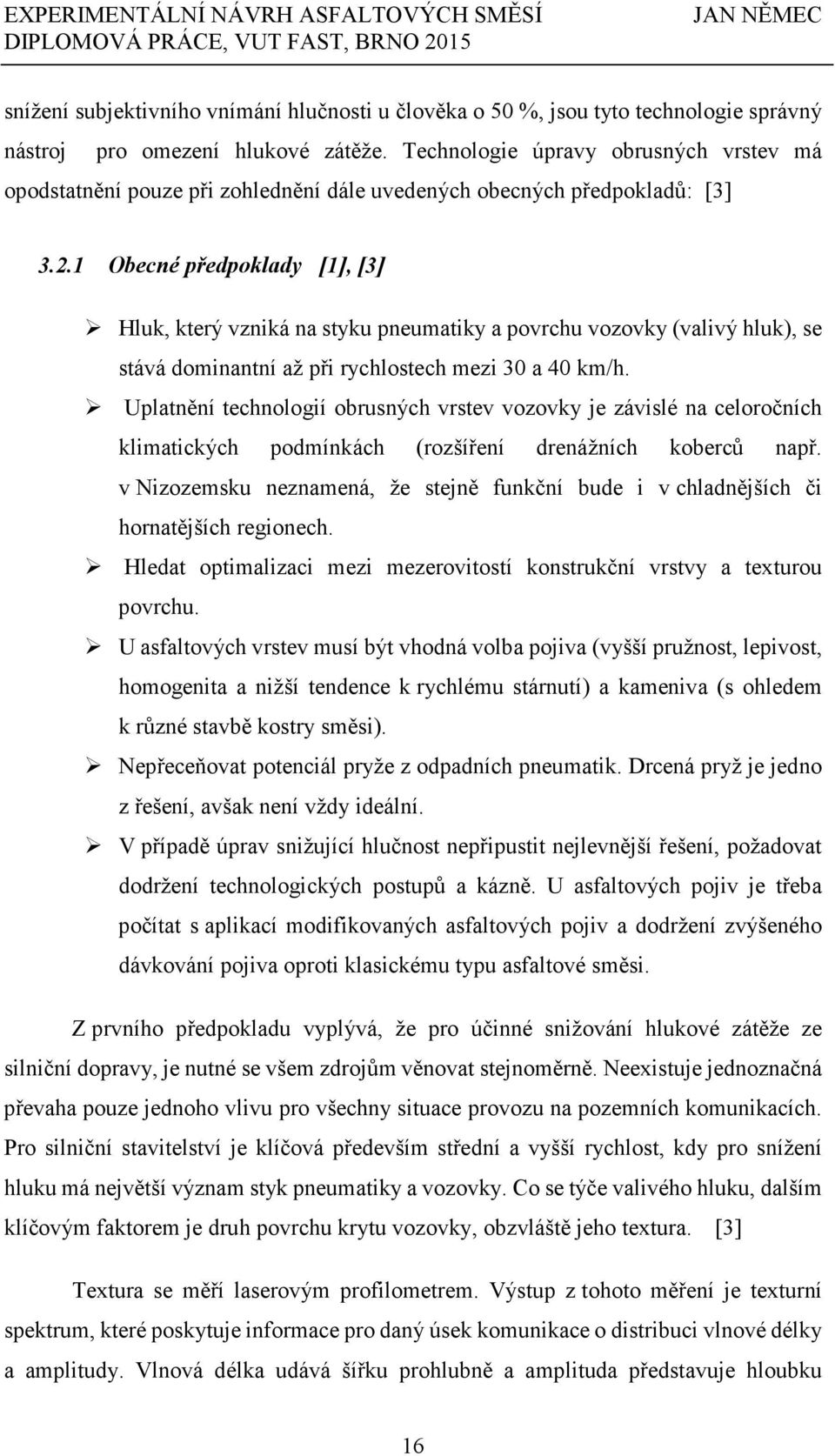 1 Obecné předpoklady [1], [3] Hluk, který vzniká na styku pneumatiky a povrchu vozovky (valivý hluk), se stává dominantní až při rychlostech mezi 30 a 40 km/h.