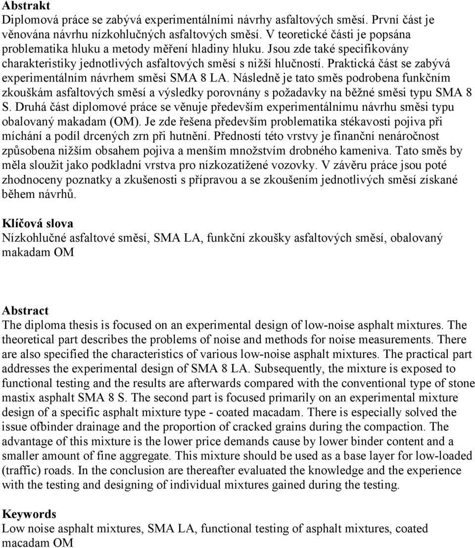 Praktická část se zabývá experimentálním návrhem směsi SMA 8 LA. Následně je tato směs podrobena funkčním zkouškám asfaltových směsí a výsledky porovnány s požadavky na běžné směsi typu SMA 8 S.