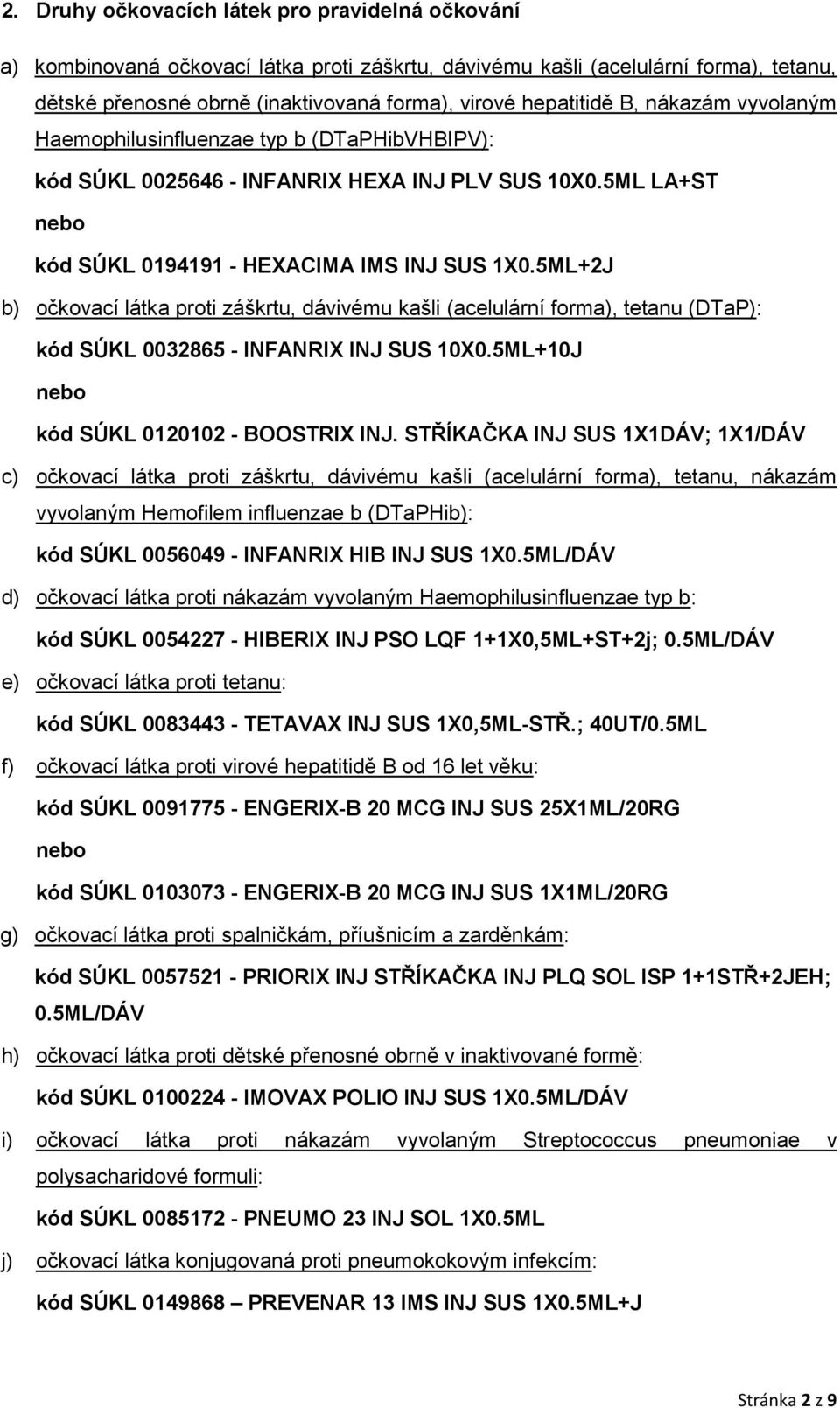 5ML+2J b) očkovací látka proti záškrtu, dávivému kašli (acelulární forma), tetanu (DTaP): kód SÚKL 0032865 - INFANRIX INJ SUS 10X0.5ML+10J nebo kód SÚKL 0120102 - BOOSTRIX INJ.
