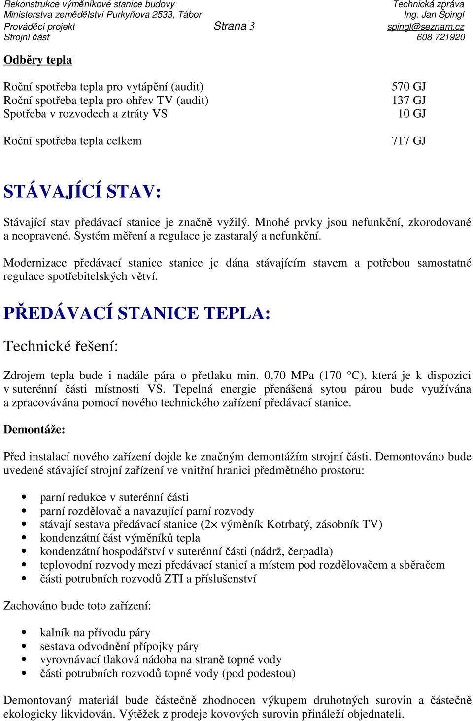 celkem 717 GJ STÁVAJÍCÍ STAV: Stávající stav předávací stanice je značně vyžilý. Mnohé prvky jsou nefunkční, zkorodované a neopravené. Systém měření a regulace je zastaralý a nefunkční.