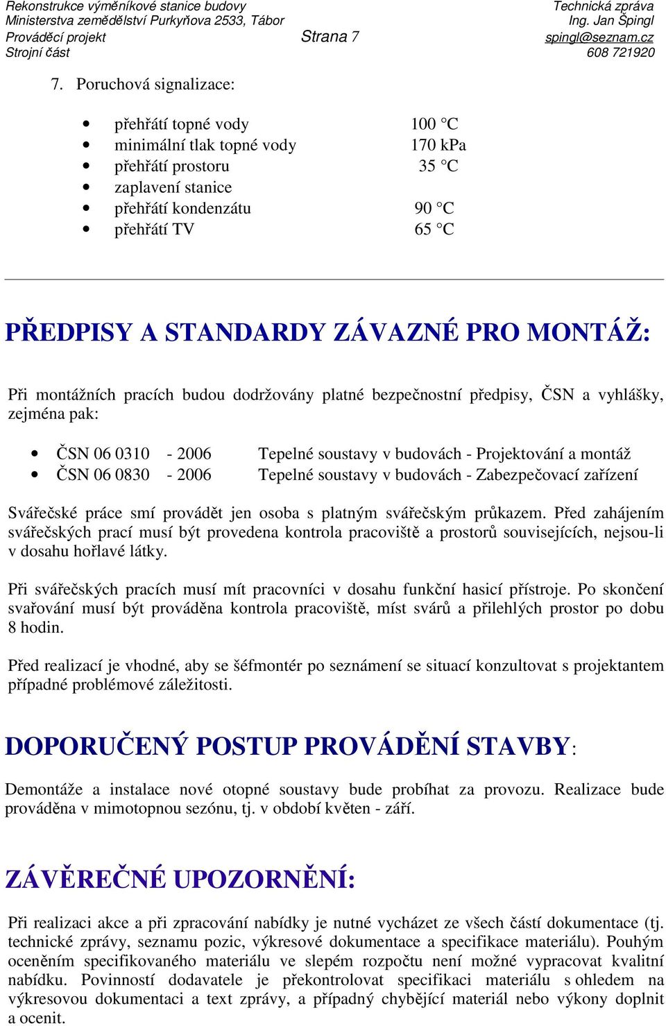 MONTÁŽ: Při montážních pracích budou dodržovány platné bezpečnostní předpisy, ČSN a vyhlášky, zejména pak: ČSN 06 0310-2006 Tepelné soustavy v budovách - Projektování a montáž ČSN 06 0830-2006