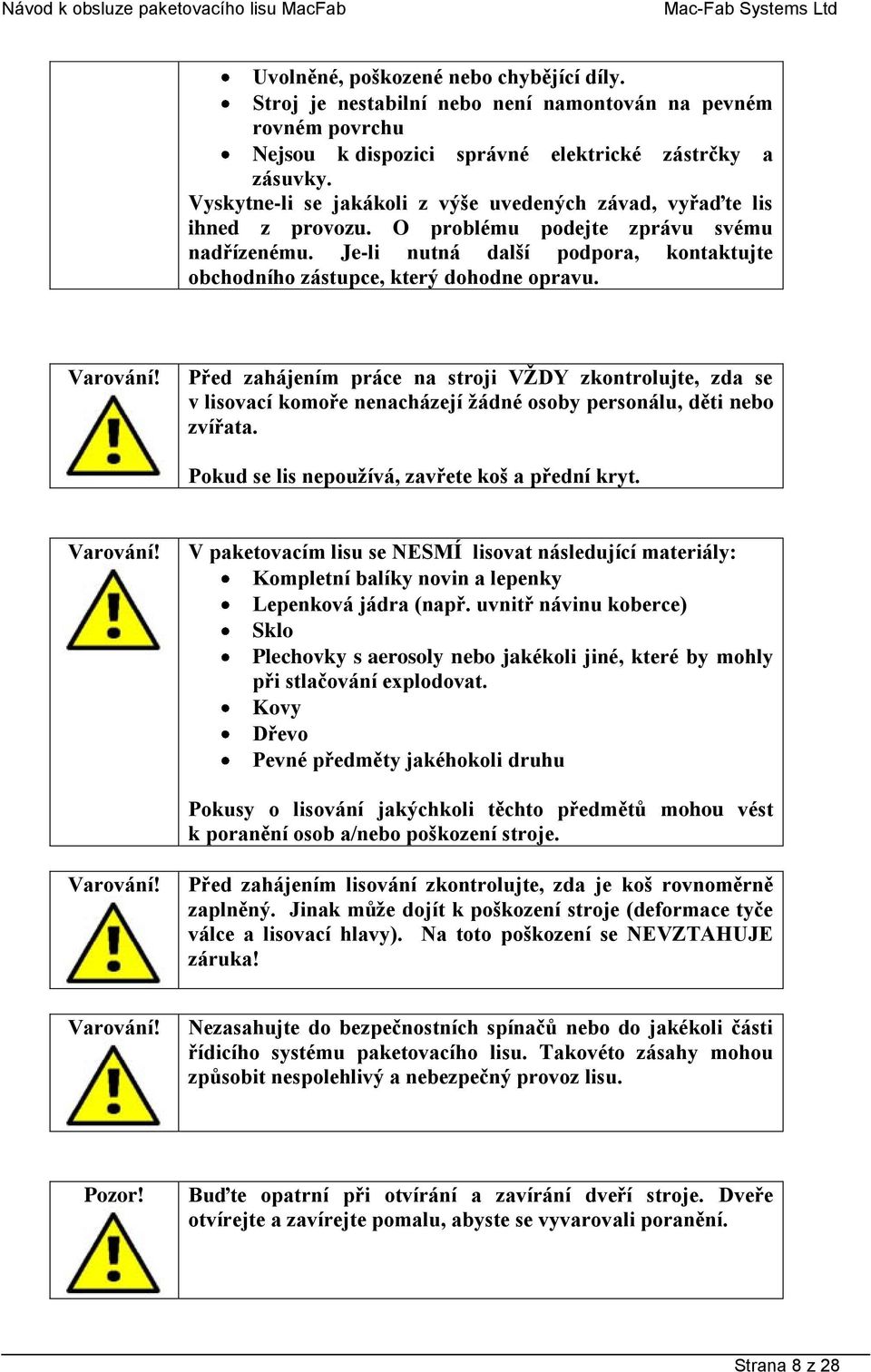 Je-li nutná další podpora, kontaktujte obchodního zástupce, který dohodne opravu. Varování!