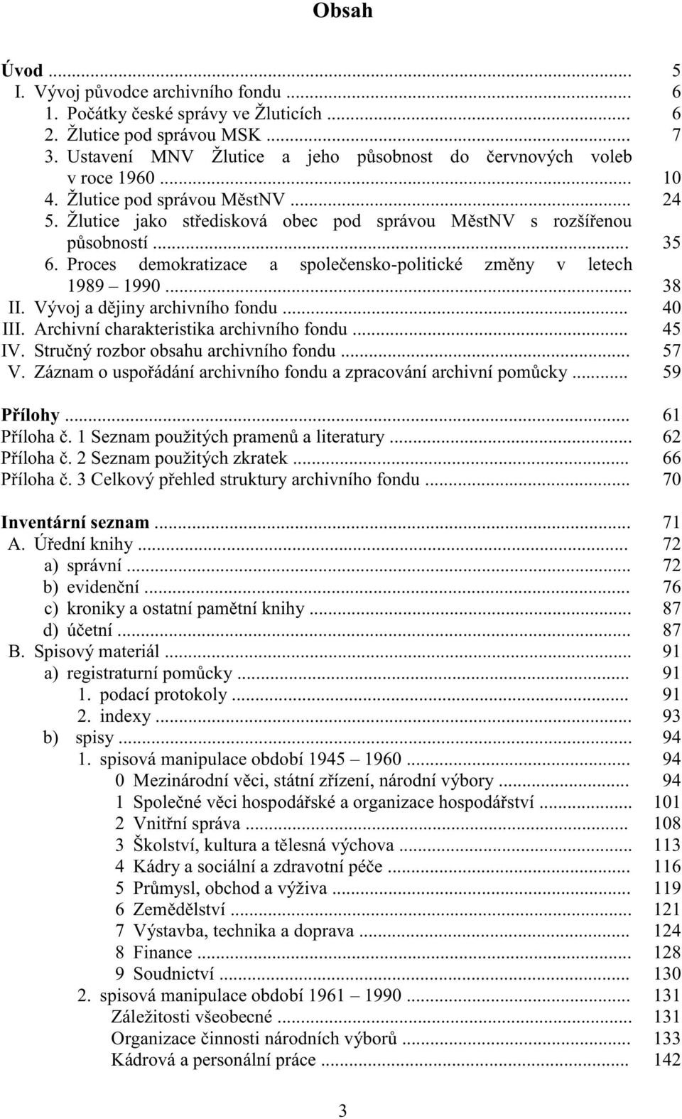 Proces demokratizace a společensko-politické změny v letech 1989 1990... 38 II. Vývoj a dějiny archivního fondu... 40 III. Archivní charakteristika archivního fondu... 45 IV.