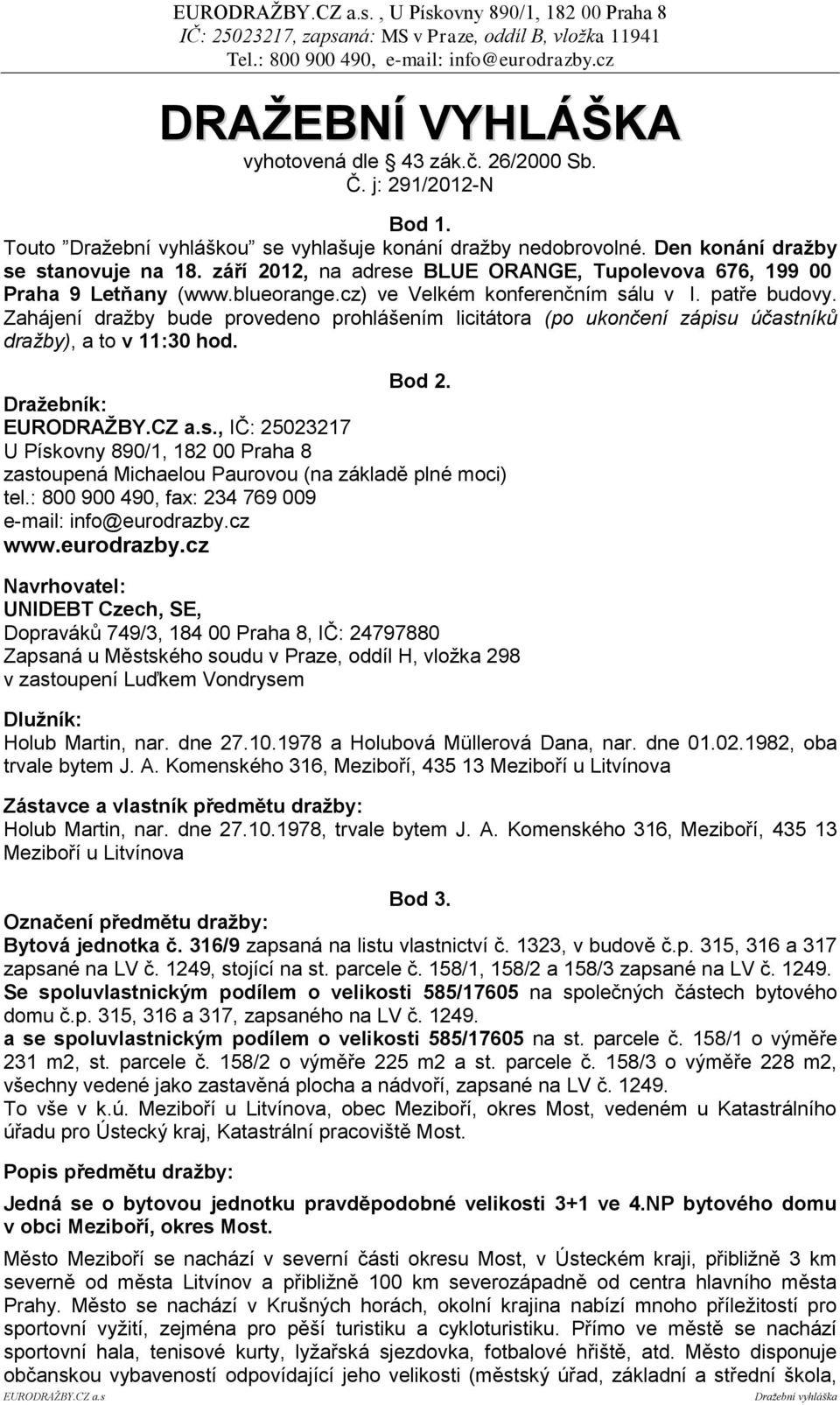 Zahájení dražby bude provedeno prohlášením licitátora (po ukončení zápisu účastníků dražby), a to v 11:30 hod. Bod 2.