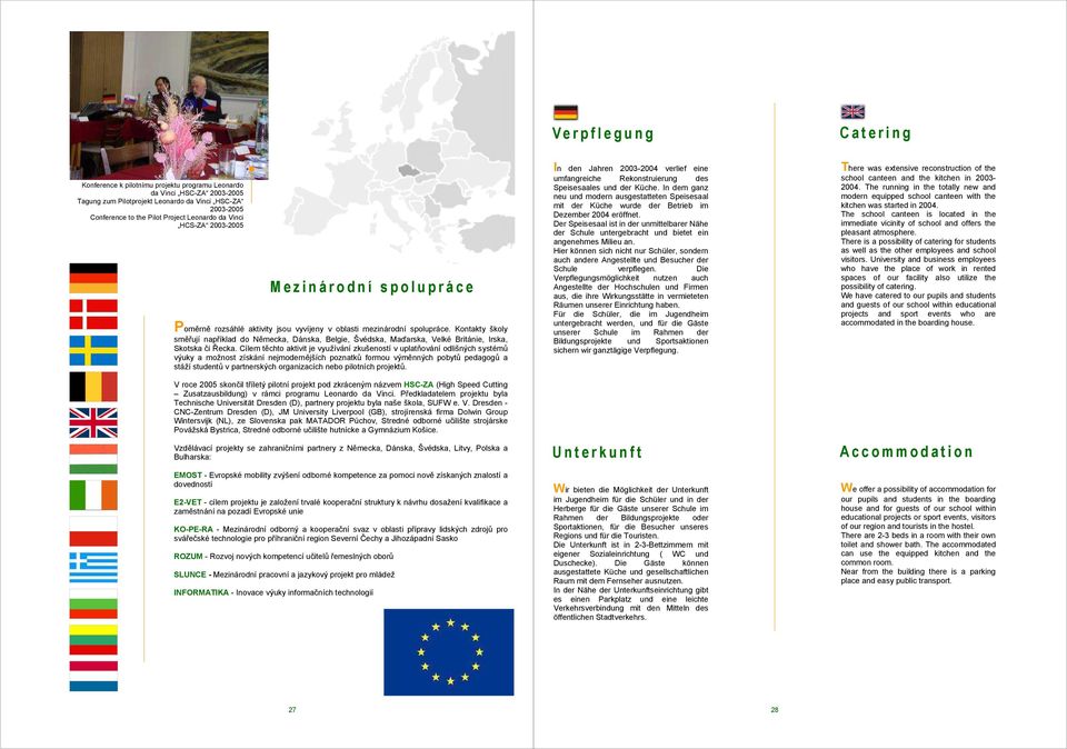 Kontakty školy směřují například do Německa, Dánska, Belgie, Švédska, Maďarska, Velké Británie, Irska, Skotska či Řecka.