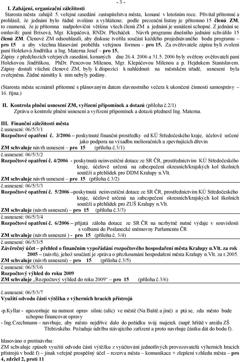 usnášení schopné. Z jednání se omluvili: paní Brixová, Mgr. Klepáčová, RNDr. Plecháček. Návrh programu dnešního jednání schválilo 15 členů ZM.