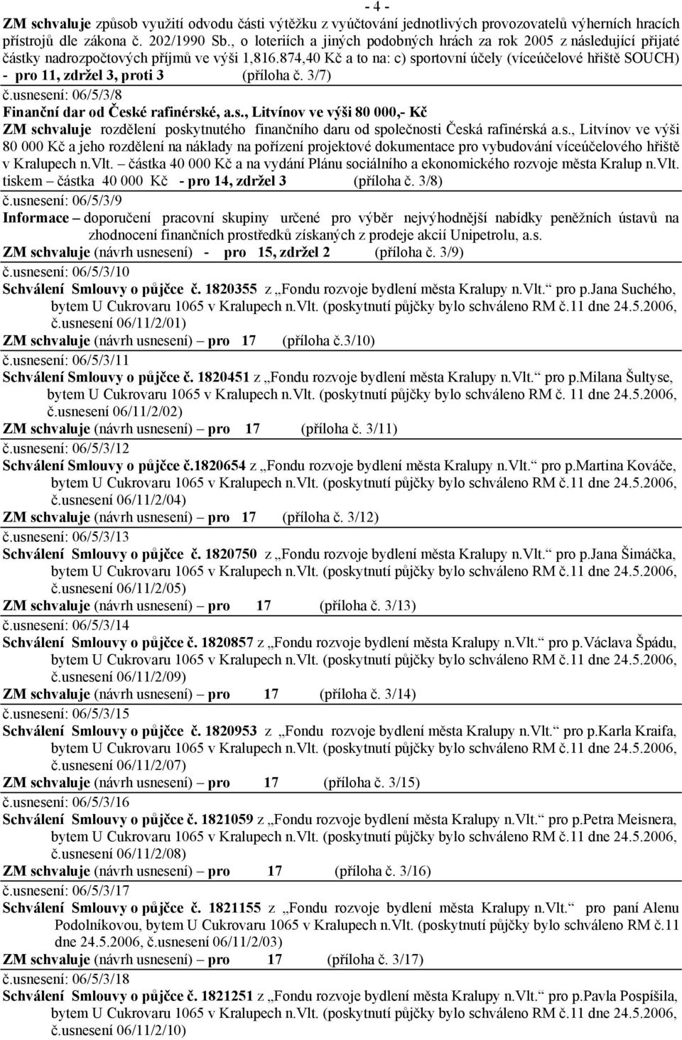 874,40 Kč a to na: c) sportovní účely (víceúčelové hřiště SOUCH) - pro 11, zdržel 3, proti 3 (příloha č. 3/7) č.usnesení: 06/5/3/8 Finanční dar od České rafinérské, a.s., Litvínov ve výši 80 000,- Kč ZM schvaluje rozdělení poskytnutého finančního daru od společnosti Česká rafinérská a.