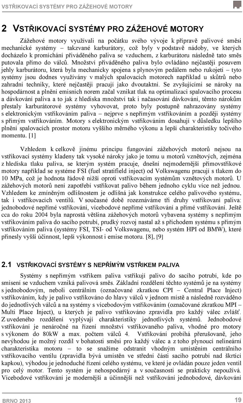 Množství přiváděného paliva bylo ovládáno nejčastěji posuvem jehly karburátoru, která byla mechanicky spojena s plynovým pedálem nebo rukojetí tyto systémy jsou dodnes využívány v malých spalovacích