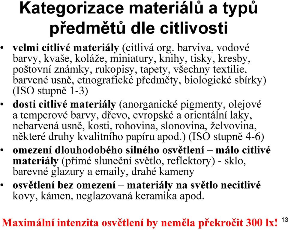 dosti citlivé materiály (anorganické pigmenty, olejové a temperové barvy, dřevo, evropské a orientální laky, nebarvená usně, kosti, rohovina, slonovina, želvovina, některé druhy kvalitního papíru