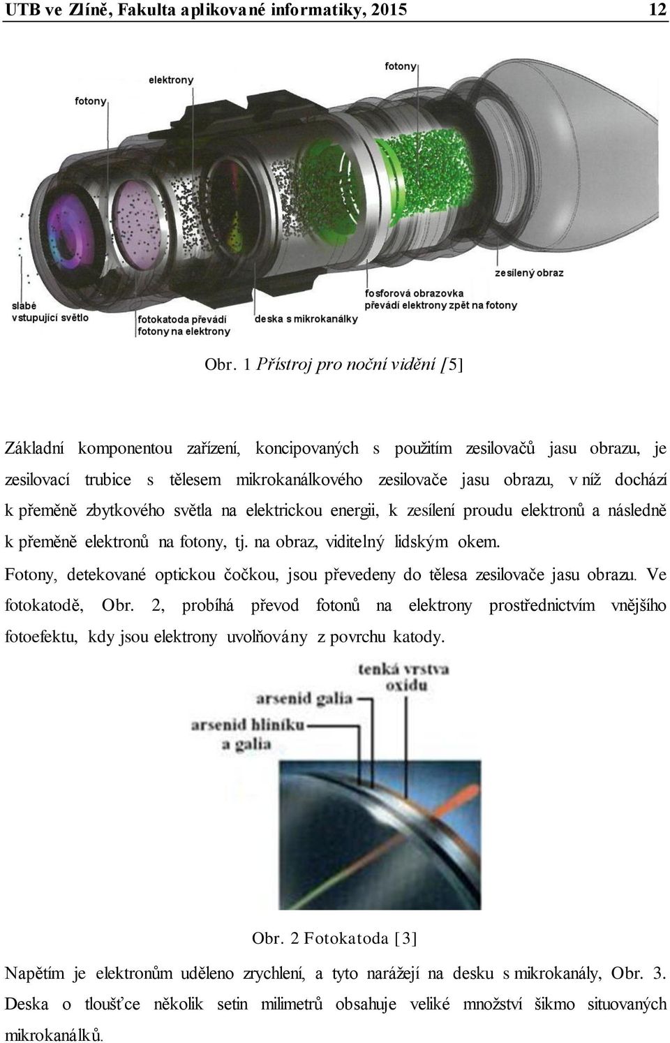k přeměně zbytkového světla na elektrickou energii, k zesílení proudu elektronů a následně k přeměně elektronů na fotony, tj. na obraz, viditelný lidským okem.