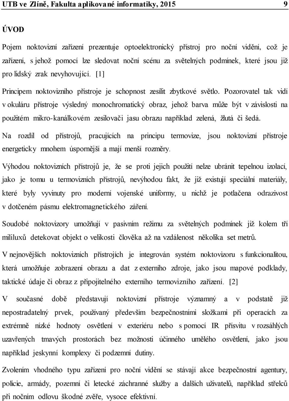 Pozorovatel tak vidí v okuláru přístroje výsledný monochromatický obraz, jehoţ barva můţe být v závislosti na pouţitém mikro-kanálkovém zesilovači jasu obrazu například zelená, ţlutá či šedá.