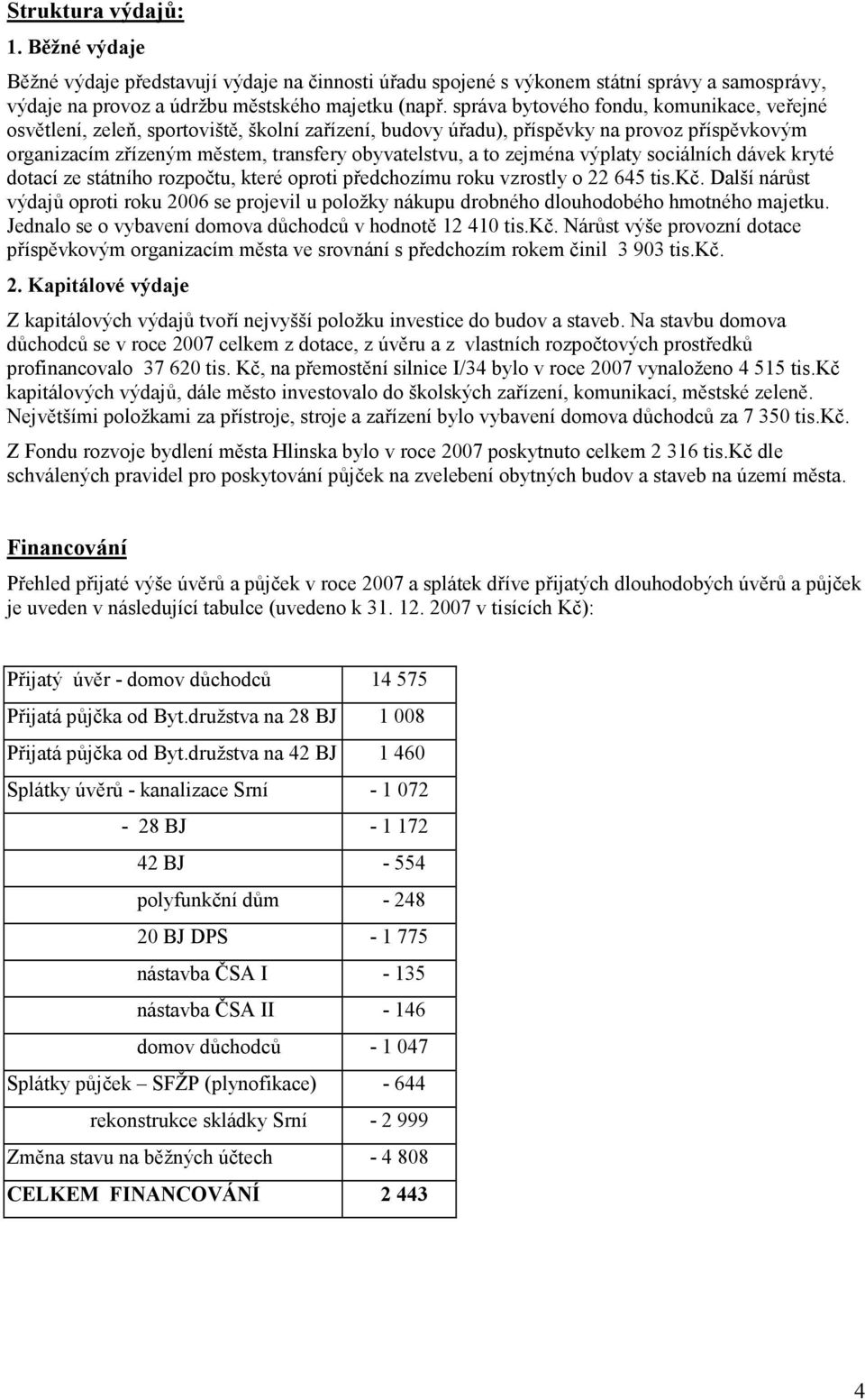 zejména výplaty sociálních dávek kryté dotací ze státního rozpočtu, které oproti předchozímu roku vzrostly o 22 645 tis.kč.