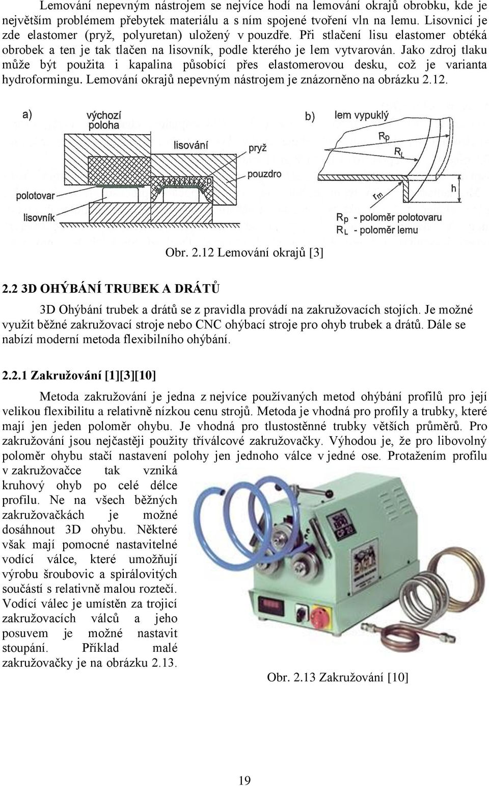 Jako zdroj tlaku může být použita i kapalina působící přes elastomerovou desku, což je varianta hydroformingu. Lemování okrajů nepevným nástrojem je znázorněno na obrázku 2.12. Obr. 2.12 Lemování okrajů [3] 2.