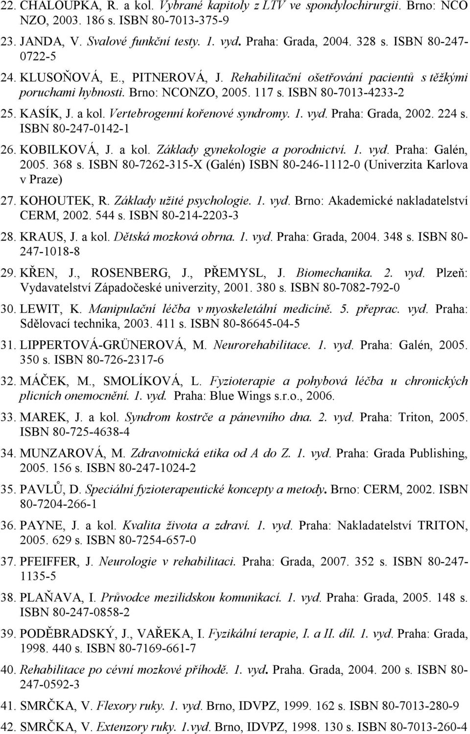 Vertebrogenní kořenové syndromy. 1. vyd. Praha: Grada, 2002. 224 s. ISBN 80-247-0142-1 26. KOBILKOVÁ, J. a kol. Základy gynekologie a porodnictví. 1. vyd. Praha: Galén, 2005. 368 s.