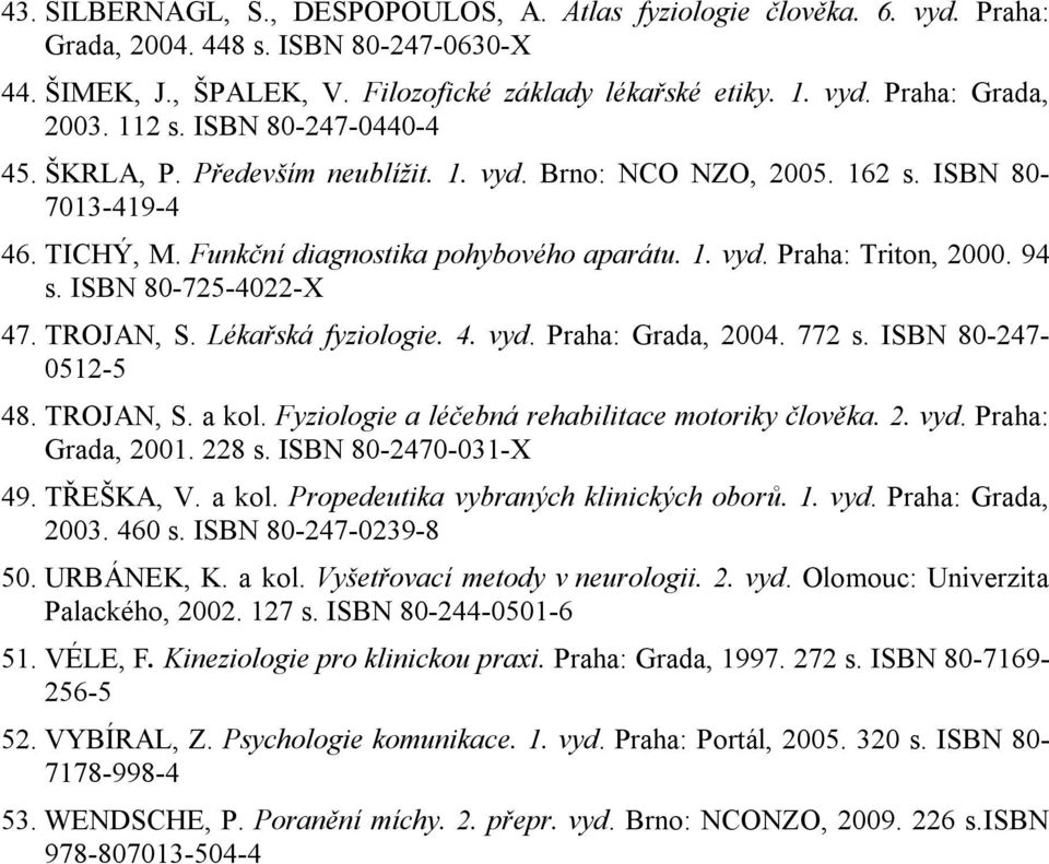 94 s. ISBN 80-725-4022-X 47. TROJAN, S. Lékařská fyziologie. 4. vyd. Praha: Grada, 2004. 772 s. ISBN 80-247- 0512-5 48. TROJAN, S. a kol. Fyziologie a léčebná rehabilitace motoriky člověka. 2. vyd. Praha: Grada, 2001.