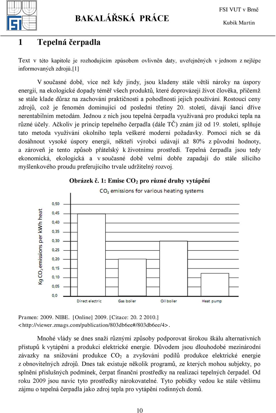 zachování praktičnosti a pohodlnosti jejich pouţívání. Rostoucí ceny zdrojů, coţ je fenomén dominující od poslední třetiny 20. století, dávají šanci dříve nerentabilním metodám.