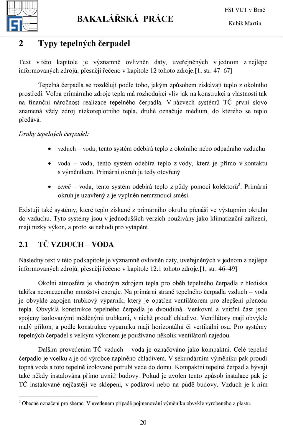 Volba primárního zdroje tepla má rozhodující vliv jak na konstrukci a vlastnosti tak na finanční náročnost realizace tepelného čerpadla.