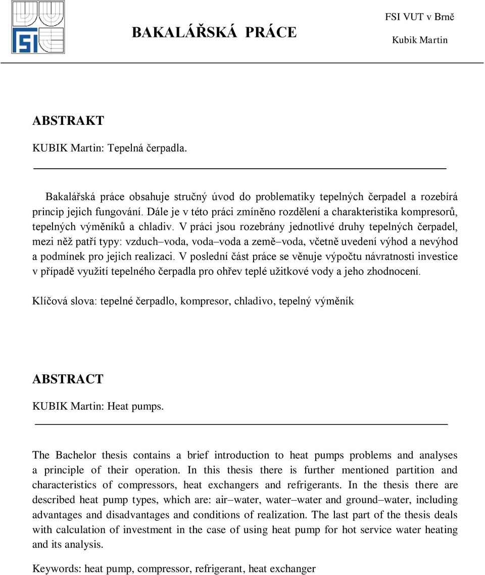 V práci jsou rozebrány jednotlivé druhy tepelných čerpadel, mezi něţ patří typy: vzduch voda, voda voda a země voda, včetně uvedení výhod a nevýhod a podmínek pro jejich realizaci.