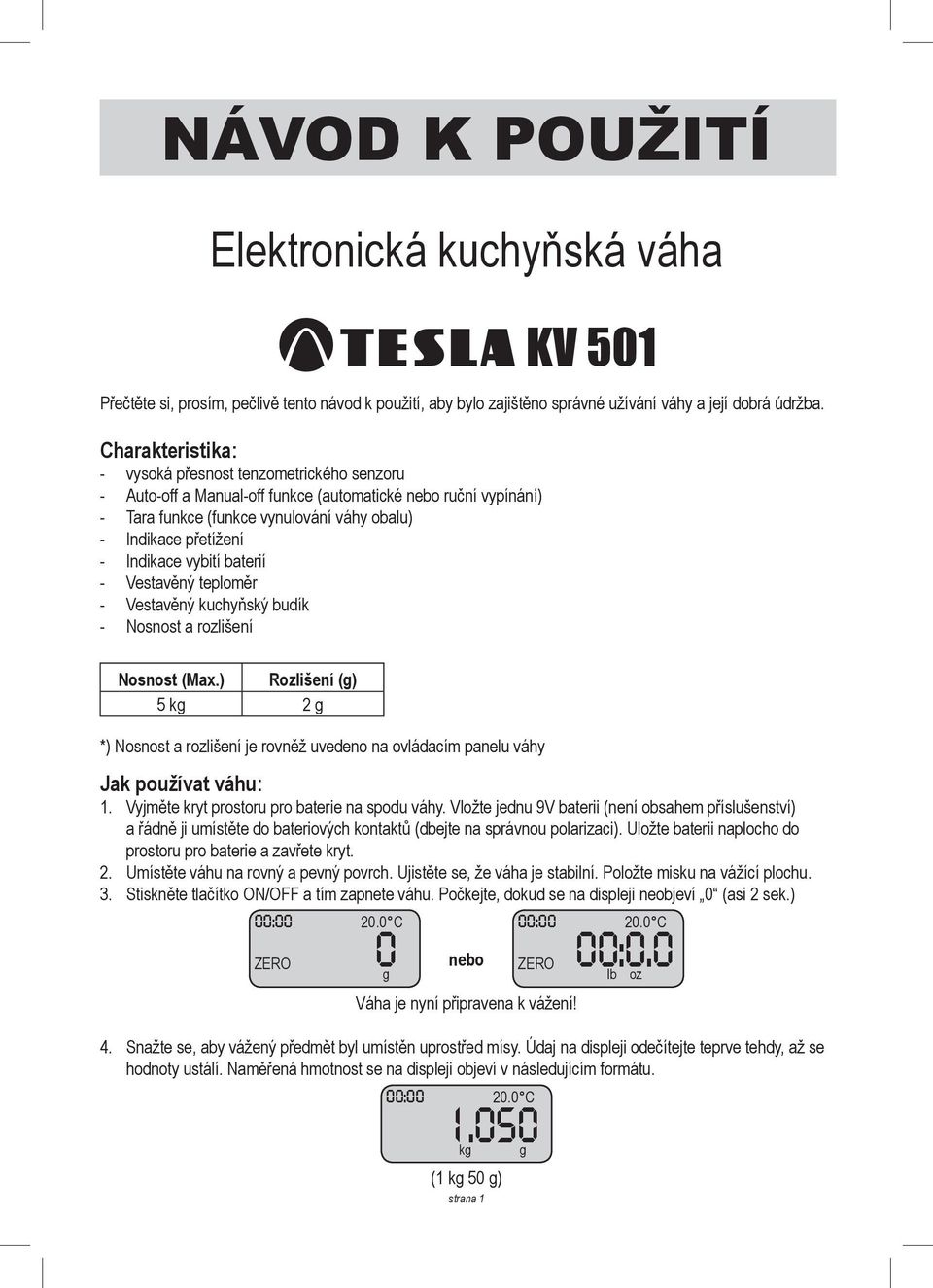 Indikace vybití baterií - Vestavěný teploměr - Vestavěný kuchyňský budík - Nosnost a rozlišení Nosnost (Max.