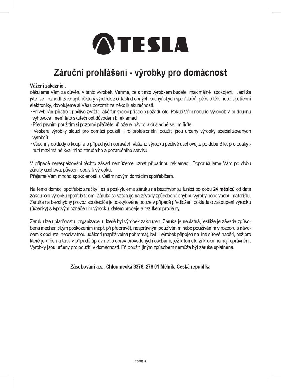 Při vybírání přístroje pečlivě zvažte, jaké funkce od přístroje požadujete. Pokud Vám nebude výrobek v budoucnu vyhovovat, není tato skutečnost důvodem k reklamaci.