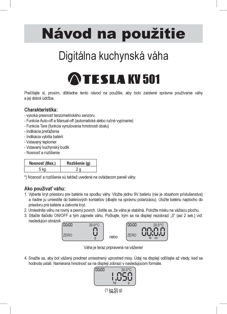 preťaženia - Indikácia vybitia batérií - Vstavaný teplomer - Vstavaný kuchynský budík - Nosnosť a rozlíšenie Nosnosť (Max.