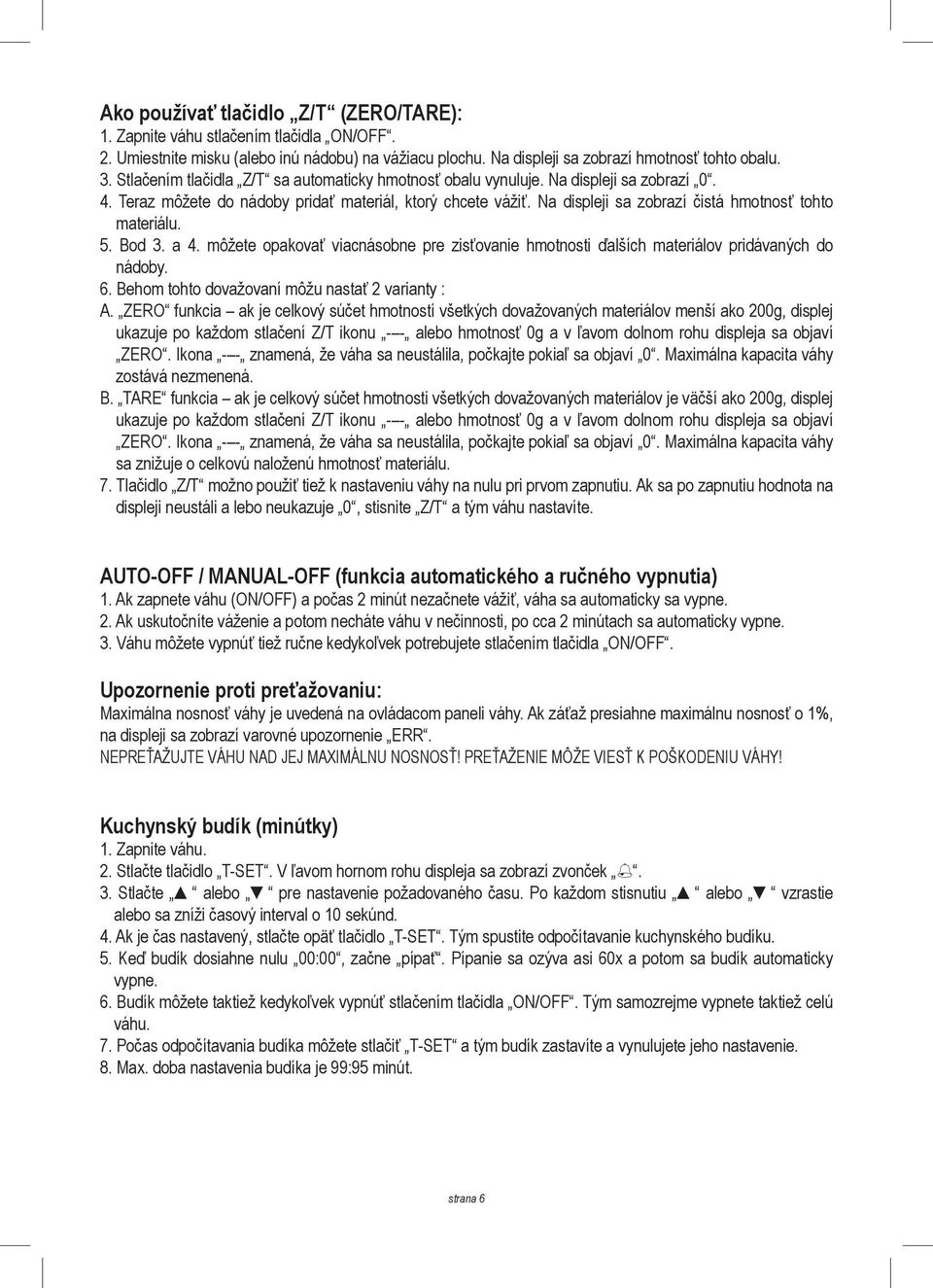 Na displeji sa zobrazí čistá hmotnosť tohto materiálu. 5. Bod 3. a 4. môžete opakovať viacnásobne pre zisťovanie hmotnosti ďalších materiálov pridávaných do nádoby. 6.