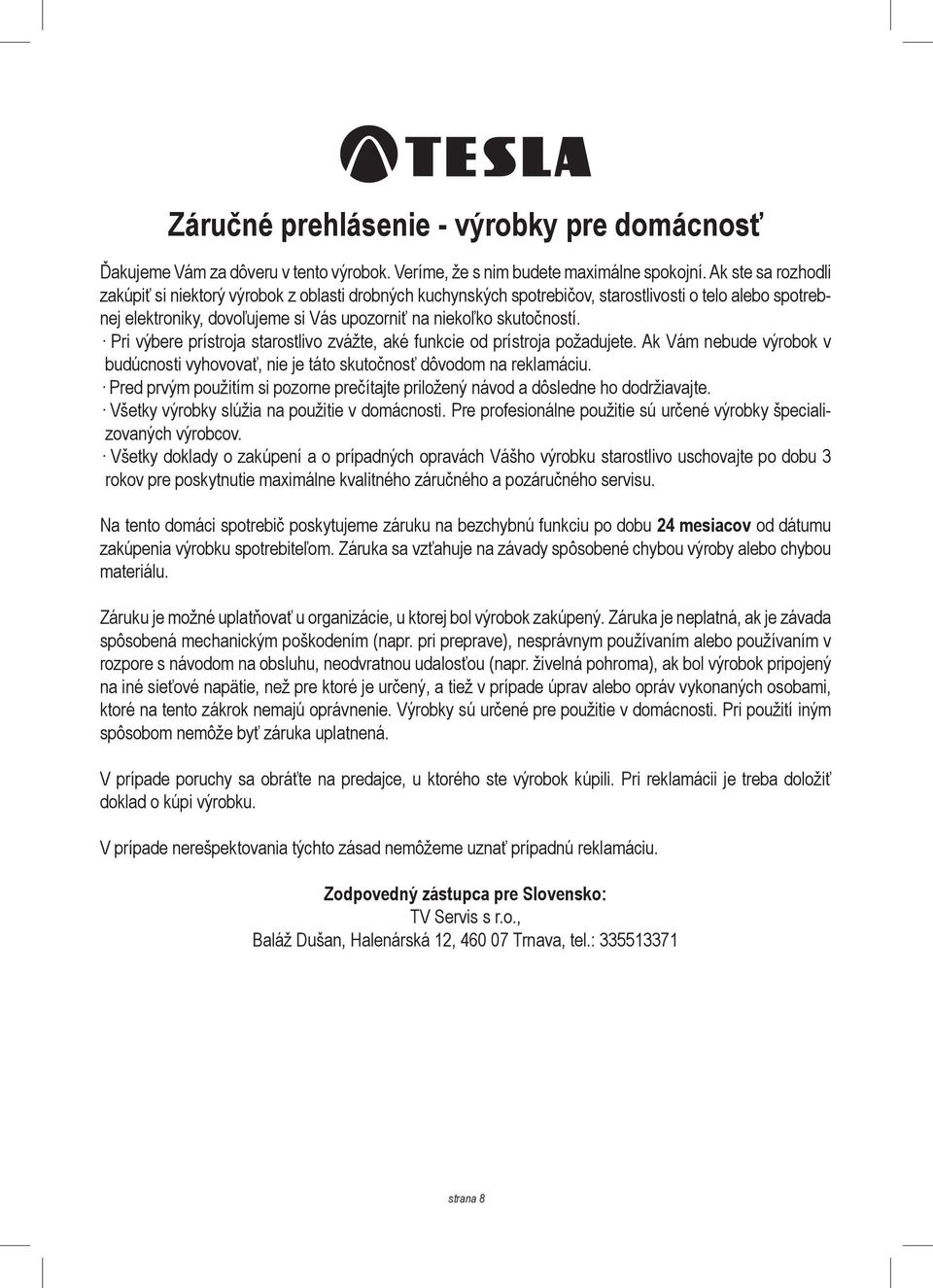 Pri výbere prístroja starostlivo zvážte, aké funkcie od prístroja požadujete. Ak Vám nebude výrobok v budúcnosti vyhovovať, nie je táto skutočnosť dôvodom na reklamáciu.