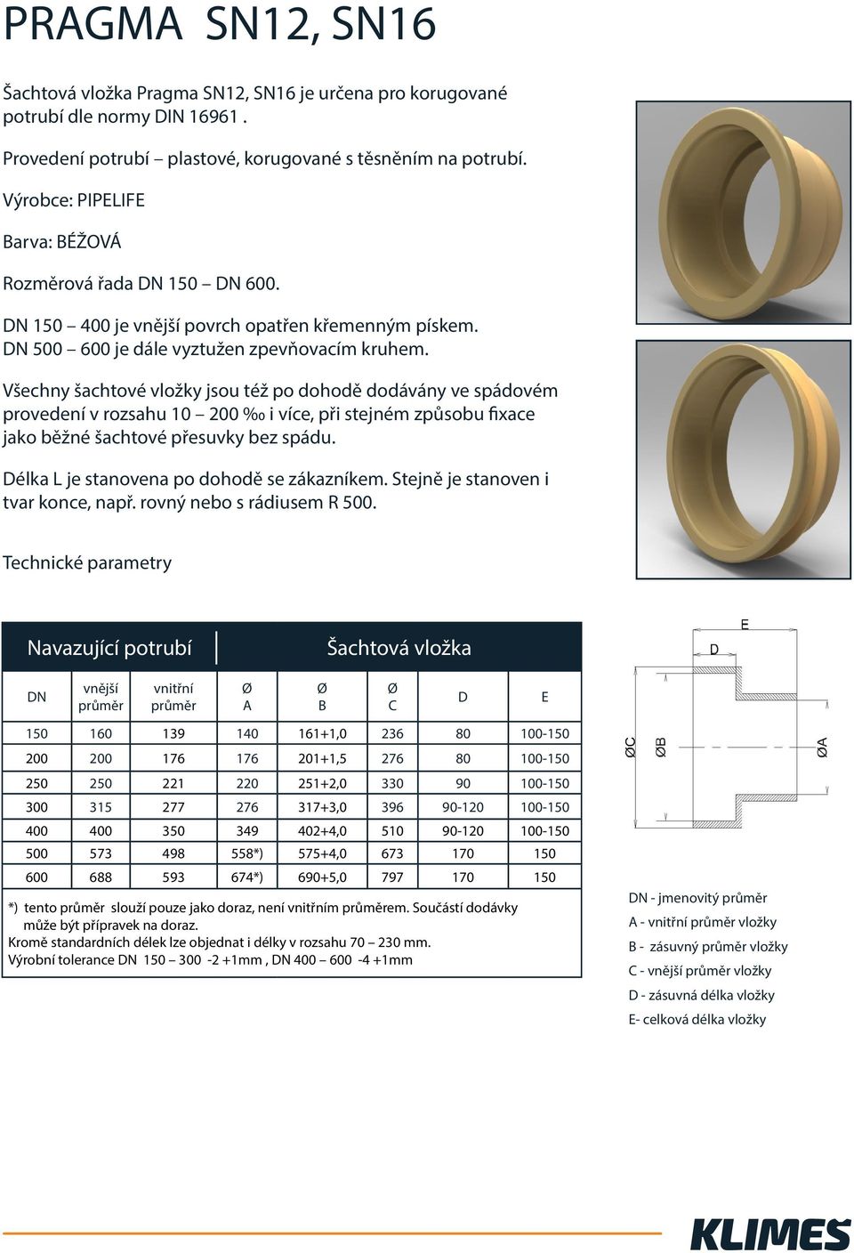 provedení v rozsahu 10 200 i více, při stejném způsobu fixace Technické parametry D 150 160 139 140 161+1,0 236 80 100-150 200 200 176 176 201+1,5 276 80 100-150 250 250 221 220 251+2,0 330 90