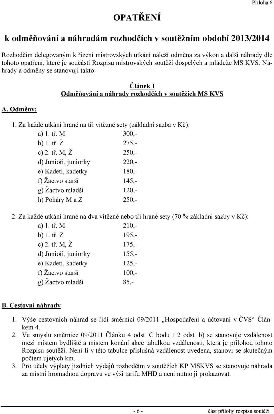 Za každé utkání hrané na tři vítězné sety (základní sazba v Kč): a) 1. tř. M 300,- b) 1. tř. Ž 275,- c) 2. tř. M, Ž 250,- d) Junioři, juniorky 220,- e) Kadeti, kadetky 180,- f) Žactvo starší 145,- g) Žactvo mladší 120,- h) Poháry M a Z 250,- 2.