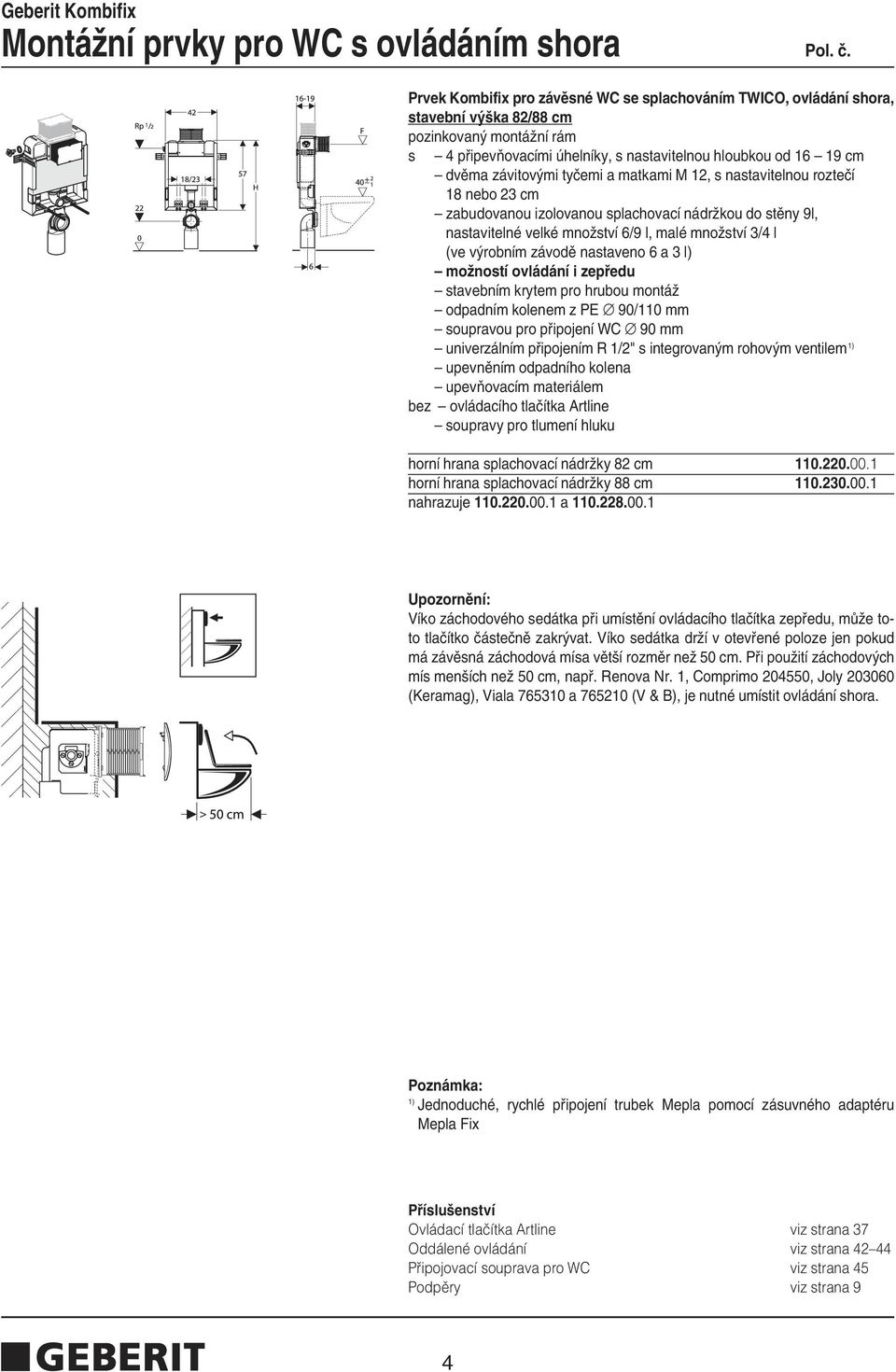 velké mnoïství 6/9 l, malé mnoïství 3/4 l (ve v robním závodû nastaveno 6 a 3 l) moïností ovládání i zepfiedu stavebním krytem pro hrubou montáï odpadním kolenem z PE 90/110 mm soupravou pro