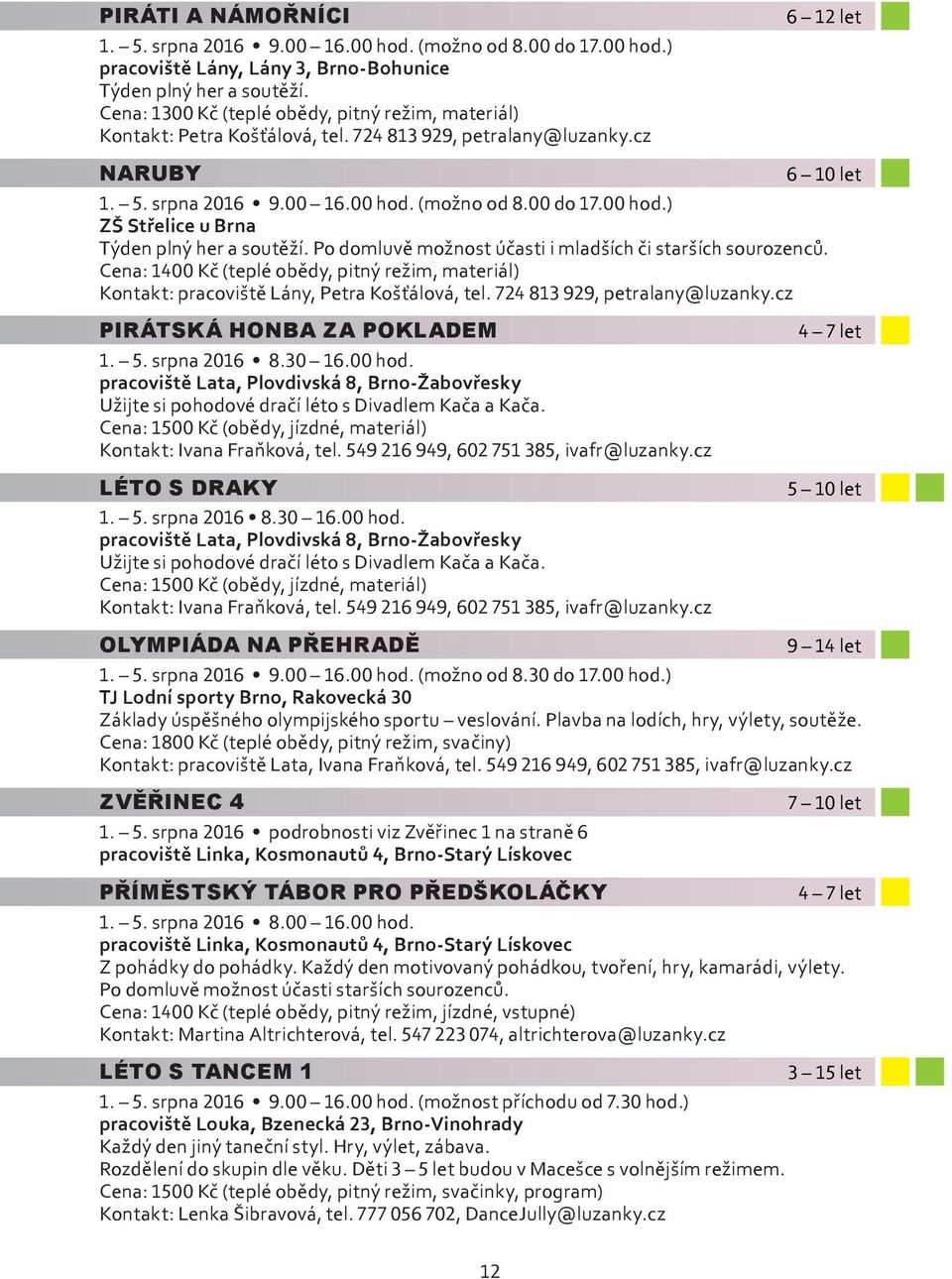 cz PIRÁTSKÁ HONBA ZA POKLADEM 1. 5. srpna 2016 8.30 16.00 hod. pracoviště Lata, Plovdivská 8, Brno-Žabovřesky Užijte si pohodové dračí léto s Divadlem Kača a Kača.