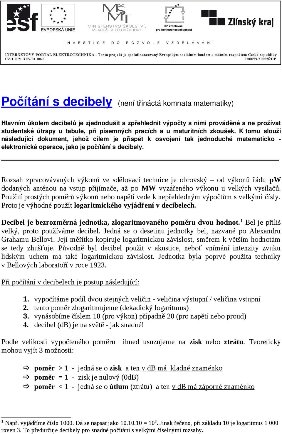 Rozsah zpracovávaných výkonů ve sdělovací technice je obrovský od výkonů řádu pw dodaných anténou na vstup přijímače, až po MW vyzářeného výkonu u velkých vysílačů.