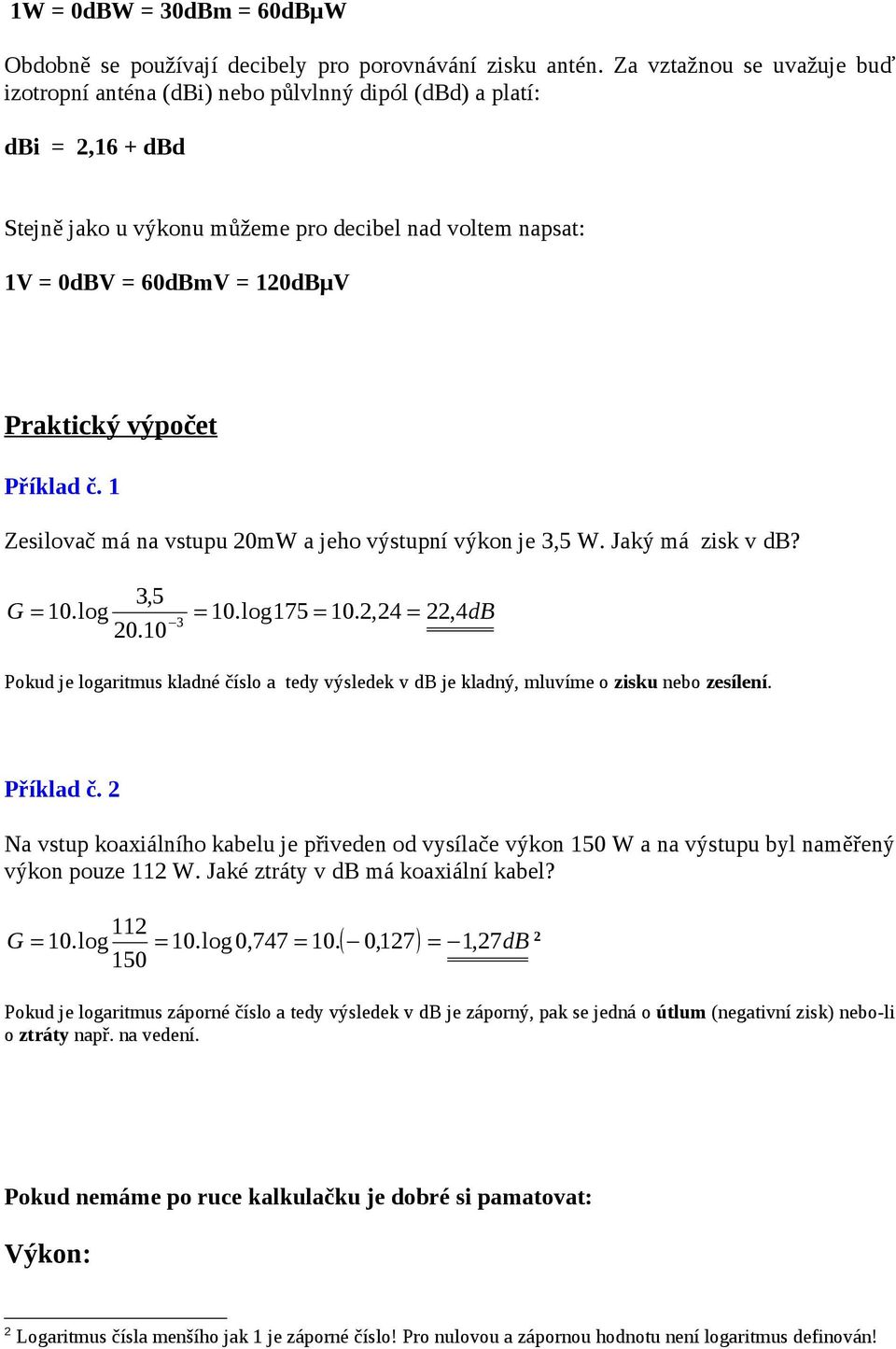 výpočet říklad č. Zesilovač má na vstupu 0mW a jeho výstupní výkon je 3,5 W. Jaký má zisk v db? 3,5 G = 0.log = 0.log75 = 0.,4 =, 4dB 3 0.