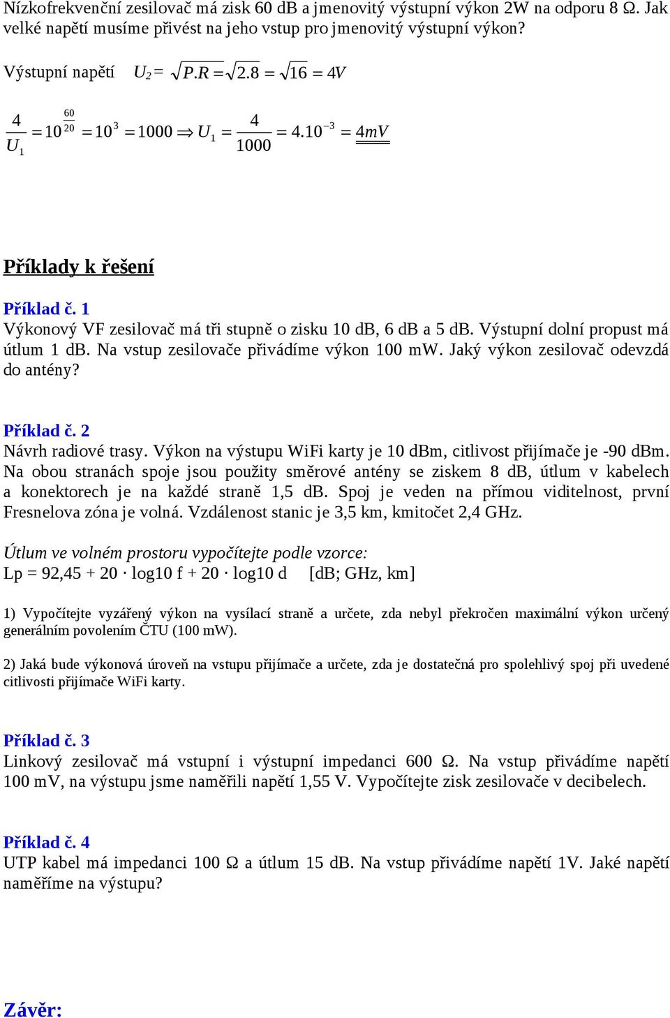 Na vstup zesilovače přivádíme výkon 00 mw. Jaký výkon zesilovač odevzdá do antény? říklad č. Návrh radiové trasy. Výkon na výstupu WiFi karty je 0 dbm, citlivost přijímače je -90 dbm.