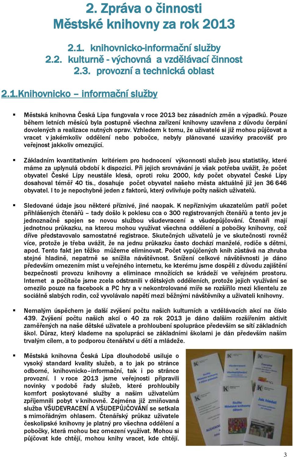 Vzhledem k tomu, že uživatelé si již mohou půjčovat a vracet v jakémkoliv oddělení nebo pobočce, nebyly plánované uzavírky pracovišť pro veřejnost jakkoliv omezující.