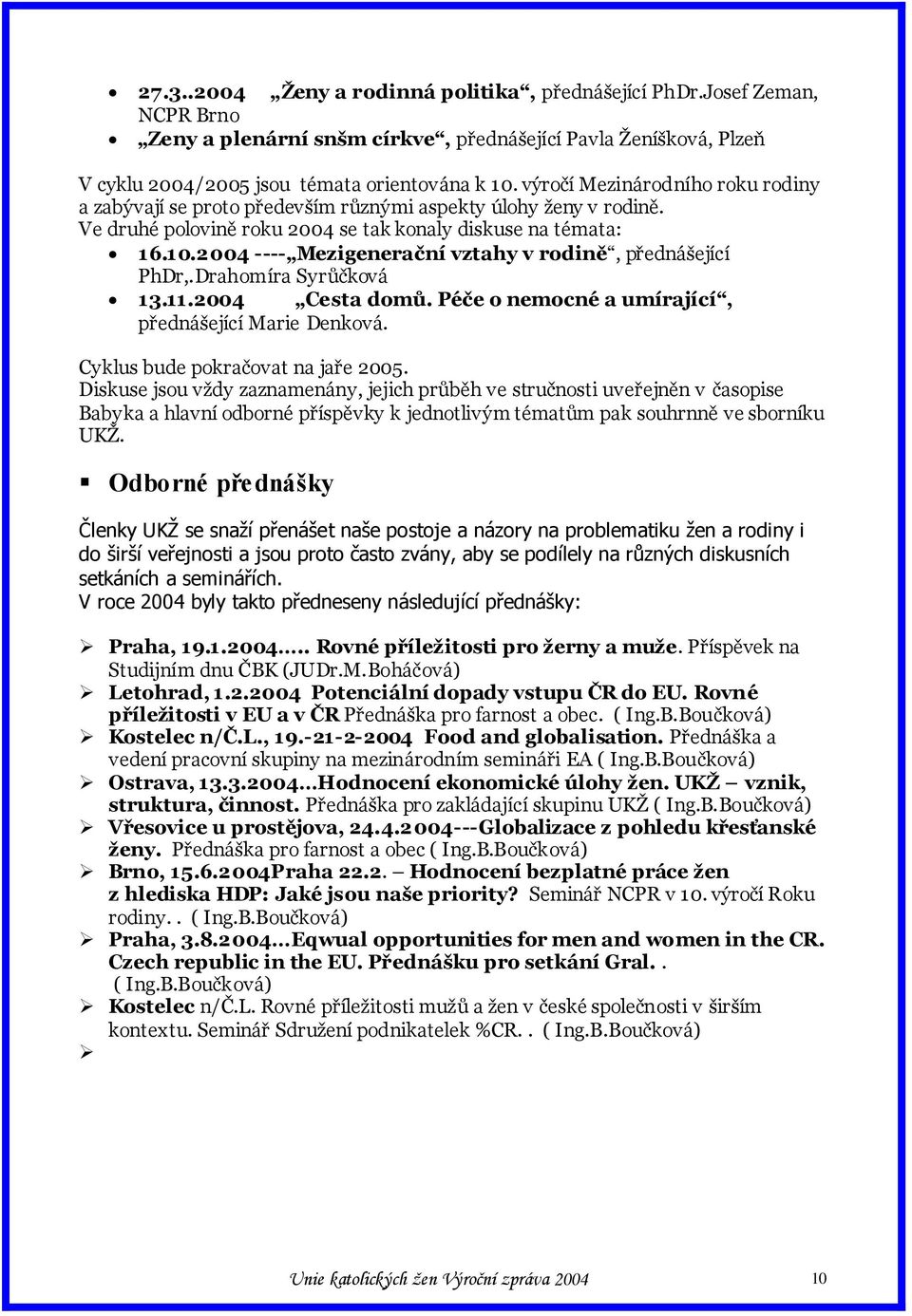 2004 ---- Mezigenerační vztahy v rodině, přednášející PhDr,.Drahomíra Syrůčková 13.11.2004 Cesta domů. Péče o nemocné a umírající, přednášející Marie Denková. Cyklus bude pokračovat na jaře 2005.