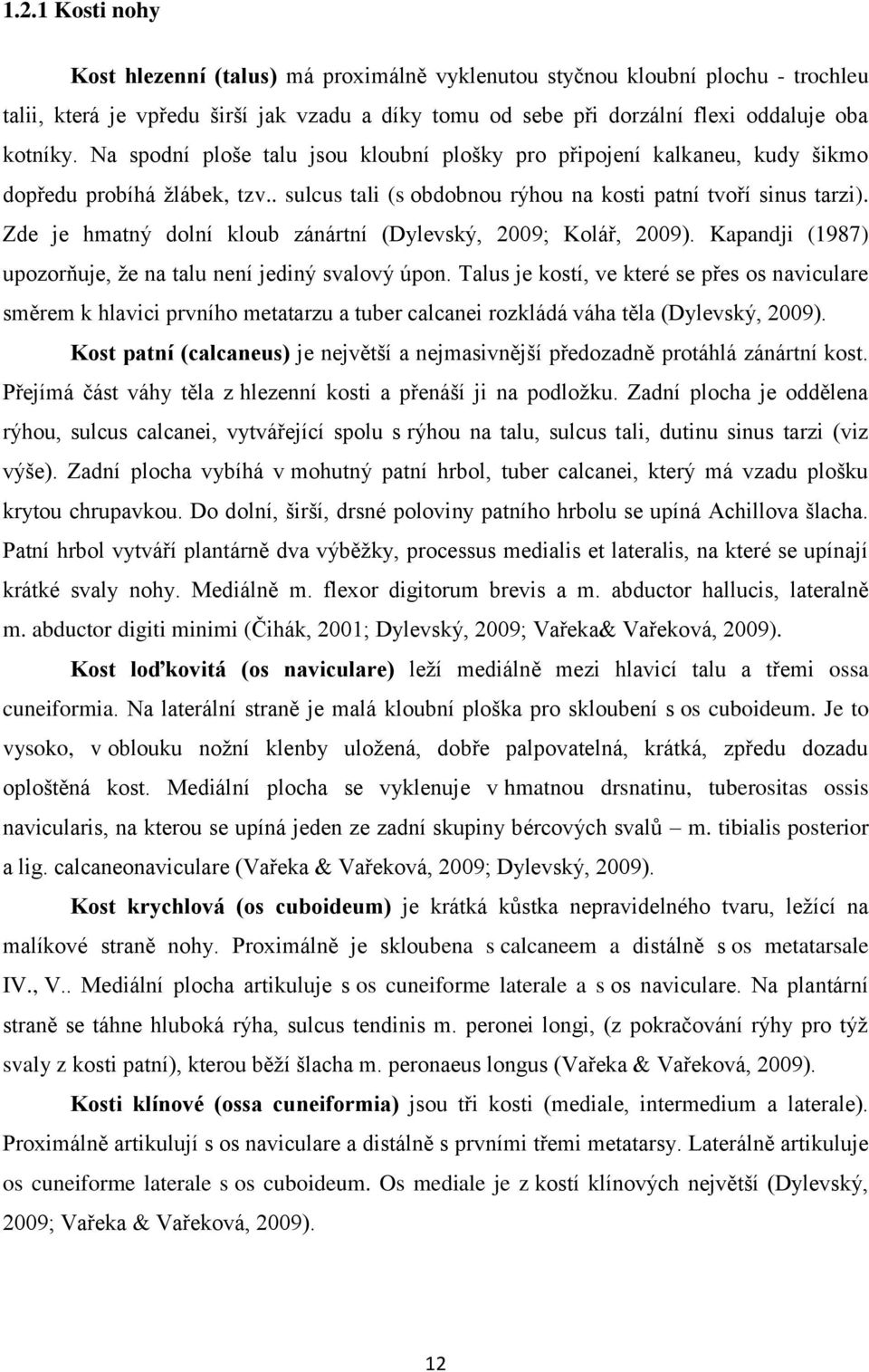 Zde je hmatný dolní kloub zánártní (Dylevský, 2009; Kolář, 2009). Kapandji (1987) upozorňuje, ţe na talu není jediný svalový úpon.