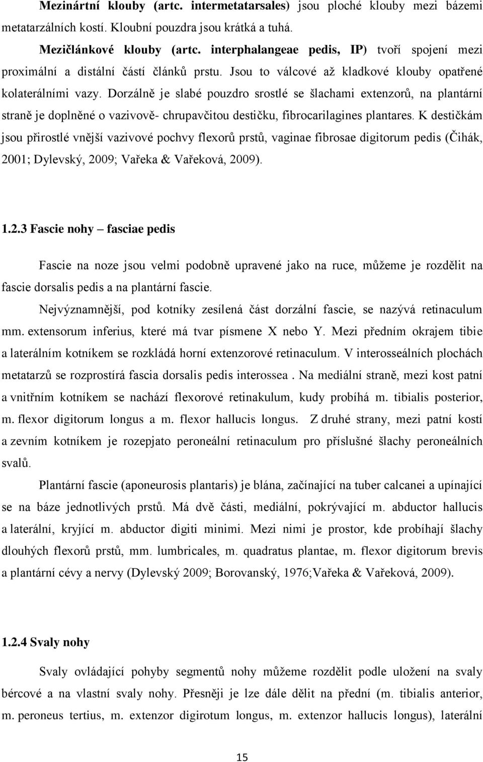 Dorzálně je slabé pouzdro srostlé se šlachami extenzorů, na plantární straně je doplněné o vazivově- chrupavčitou destičku, fibrocarilagines plantares.