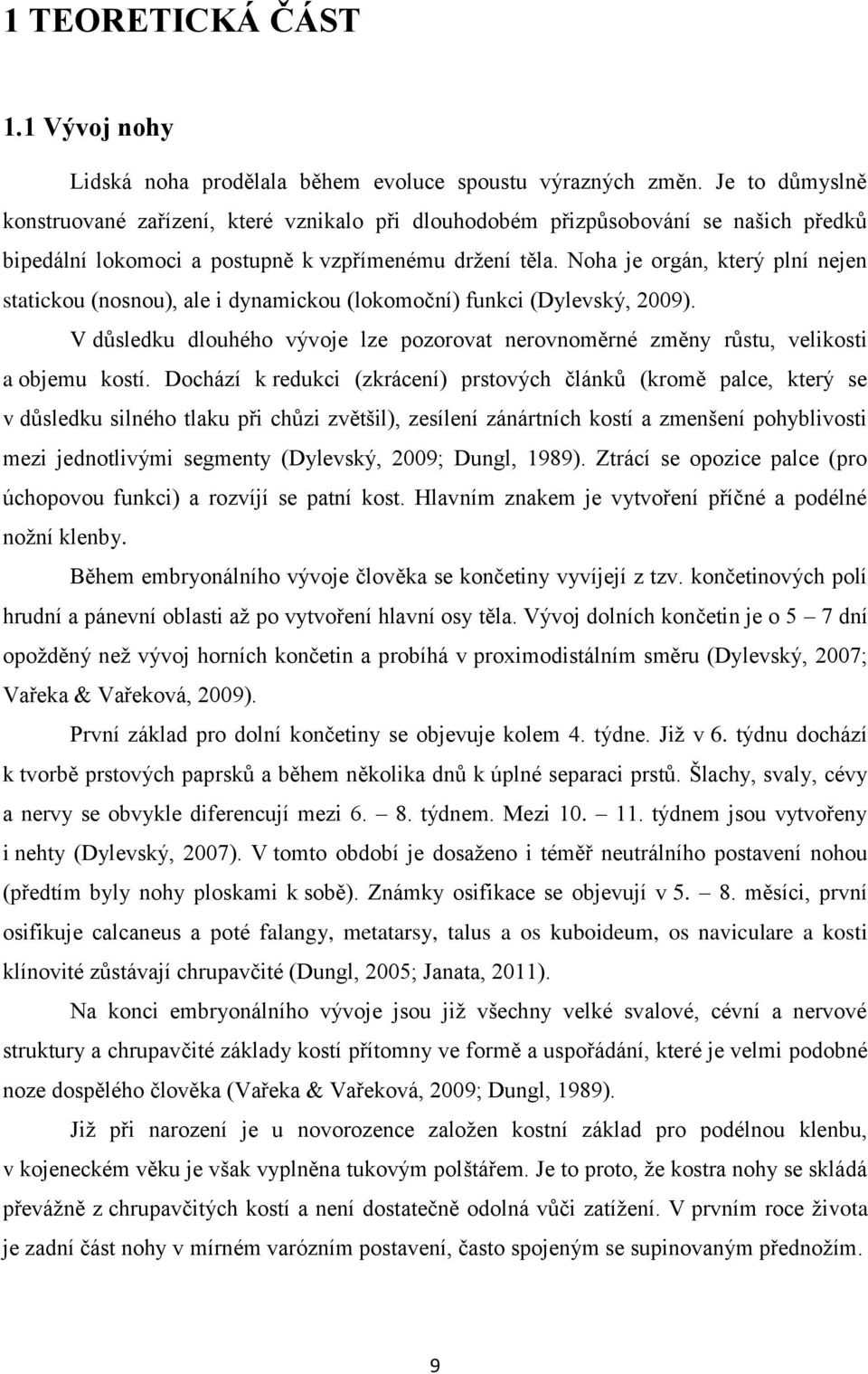 Noha je orgán, který plní nejen statickou (nosnou), ale i dynamickou (lokomoční) funkci (Dylevský, 2009). V důsledku dlouhého vývoje lze pozorovat nerovnoměrné změny růstu, velikosti a objemu kostí.