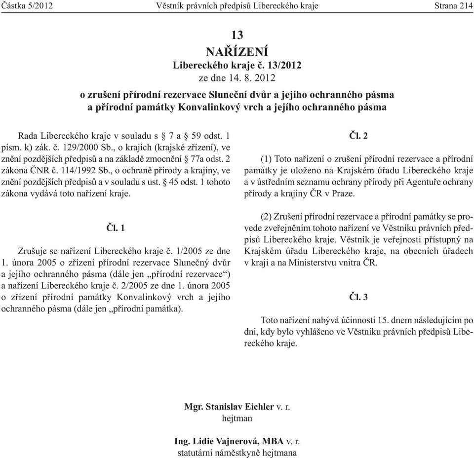 č. 129/2000 Sb., o krajích (krajské zřízení), ve znění pozdějších předpisů a na základě zmocnění 77a odst. 2 zákona ČNR č. 114/1992 Sb.