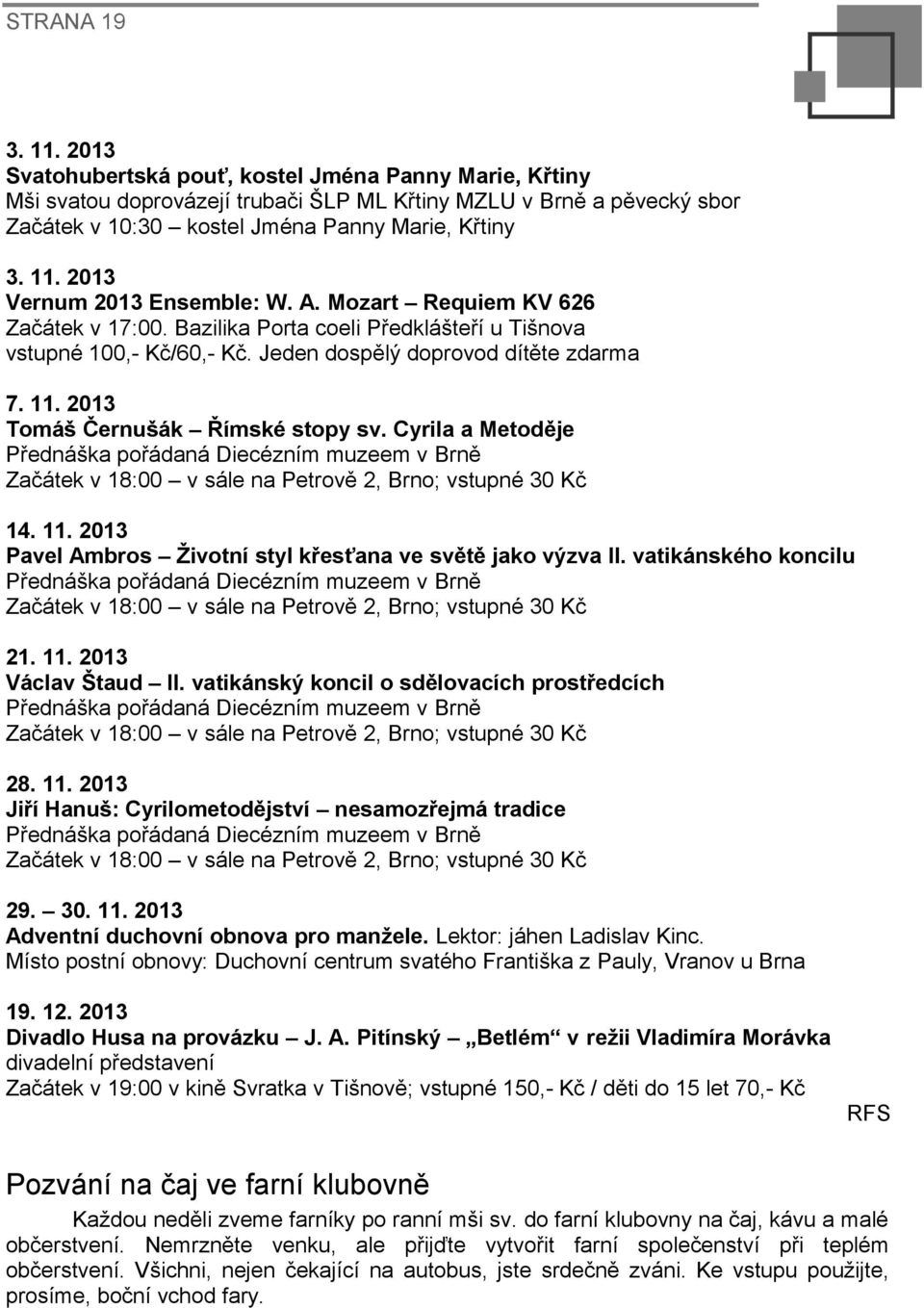 2013 Tomáš Černušák Římské stopy sv. Cyrila a Metoděje Přednáška pořádaná Diecézním muzeem v Brně Začátek v 18:00 v sále na Petrově 2, Brno; vstupné 30 Kč 14. 11.