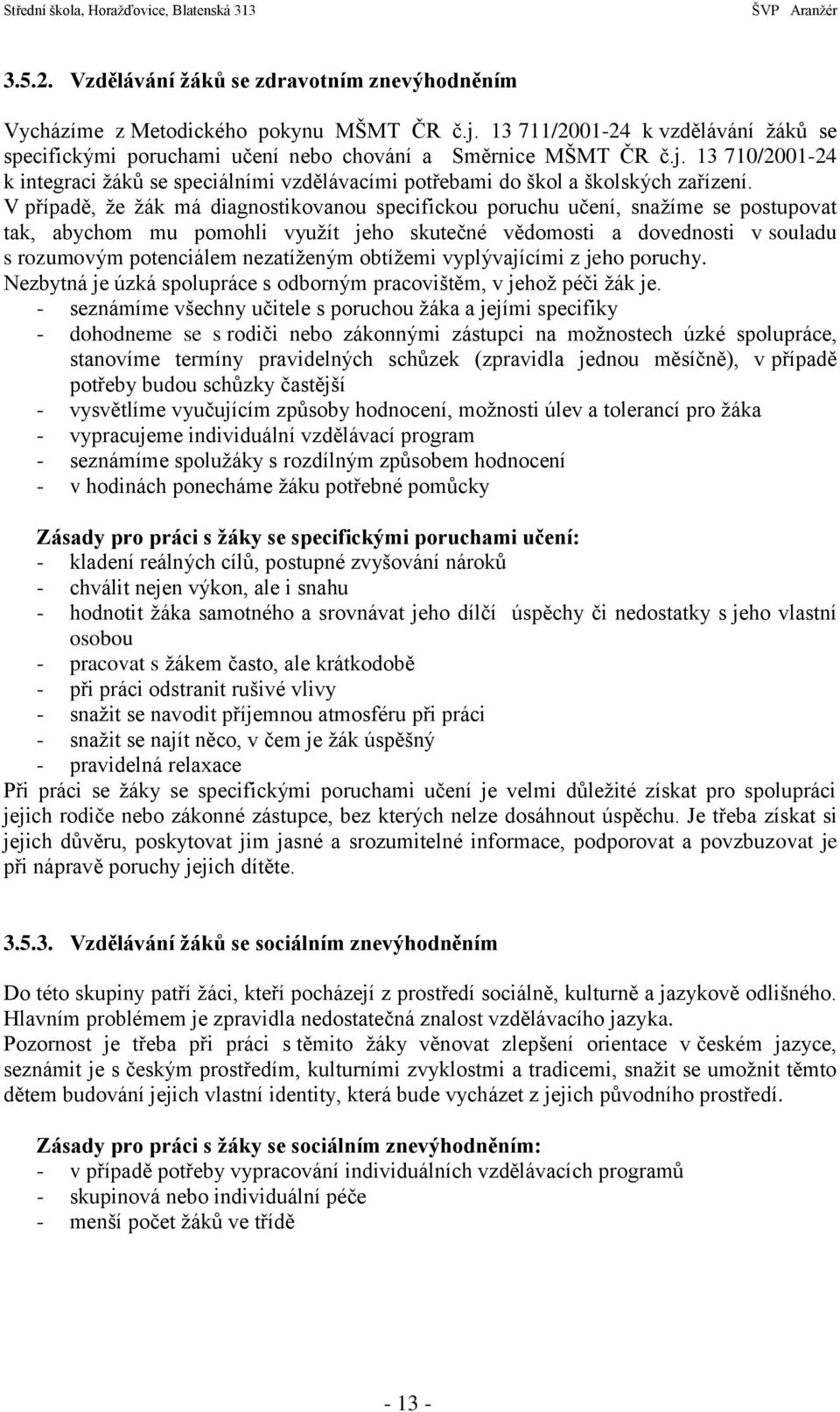 nezatíženým obtížemi vyplývajícími z jeho poruchy. Nezbytná je úzká spolupráce s odborným pracovištěm, v jehož péči žák je.