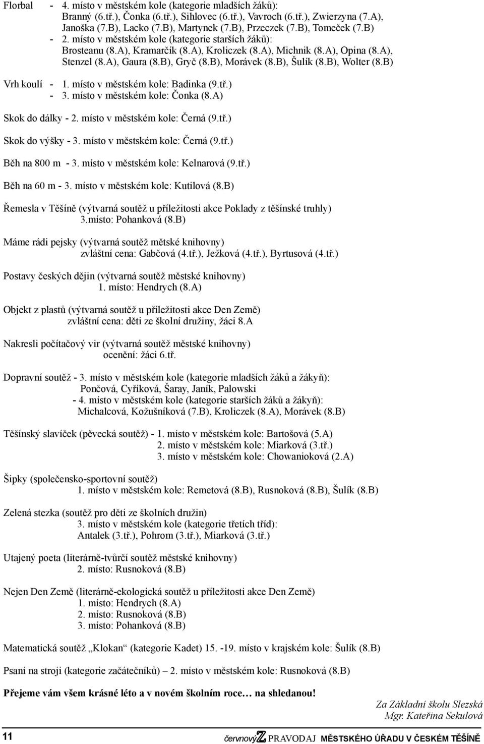 B), Gryč (8.B), Morávek (8.B), Šulík (8.B), Wolter (8.B) Vrh koulí - 1. místo v městském kole: Badinka (9.tř.) - 3. místo v městském kole: Čonka (8.A) Skok do dálky - 2.