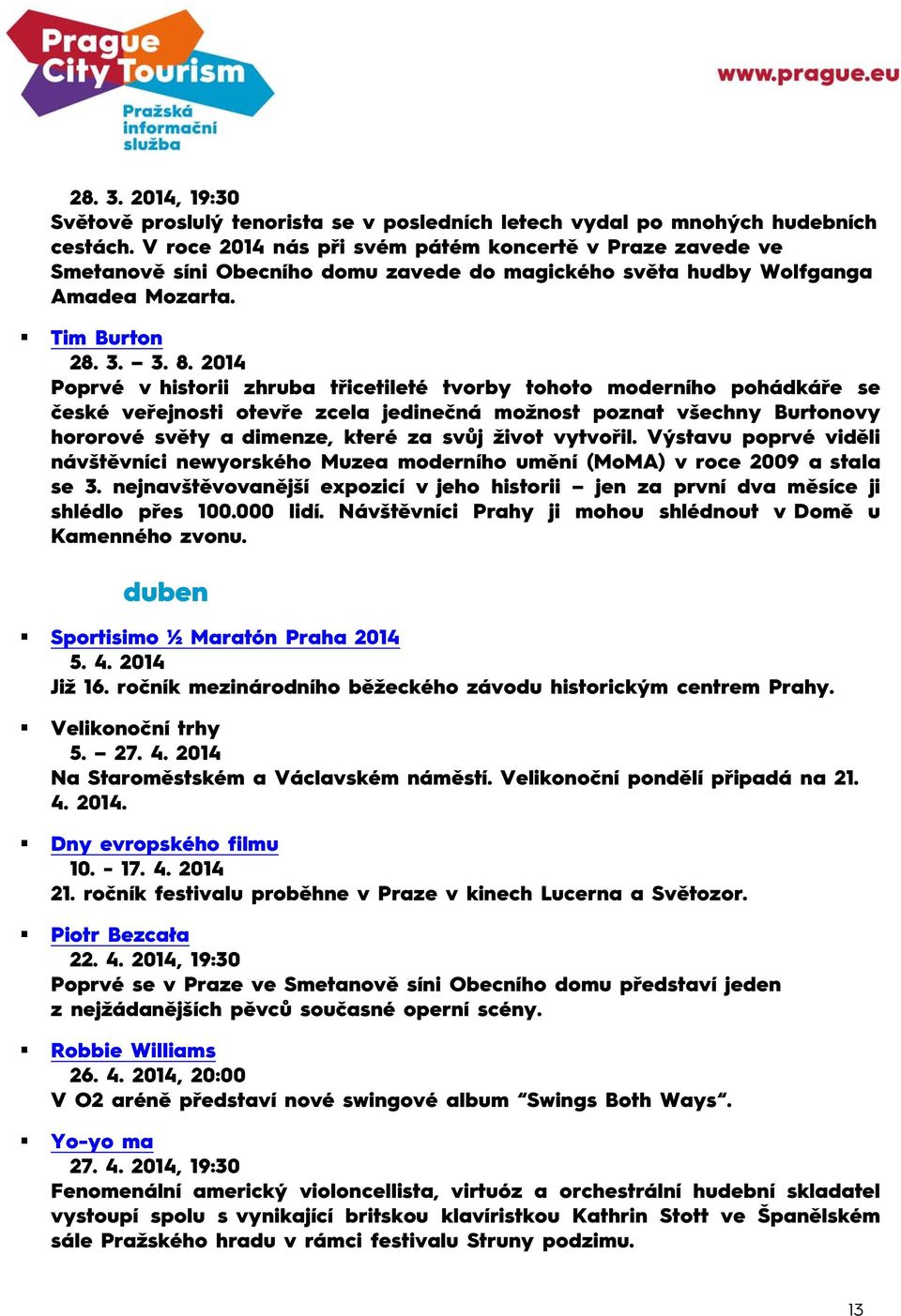 2014 Poprvé v historii zhruba třicetileté tvorby tohoto moderního pohádkáře se české veřejnosti otevře zcela jedinečná možnost poznat všechny Burtonovy hororové světy a dimenze, které za svůj život